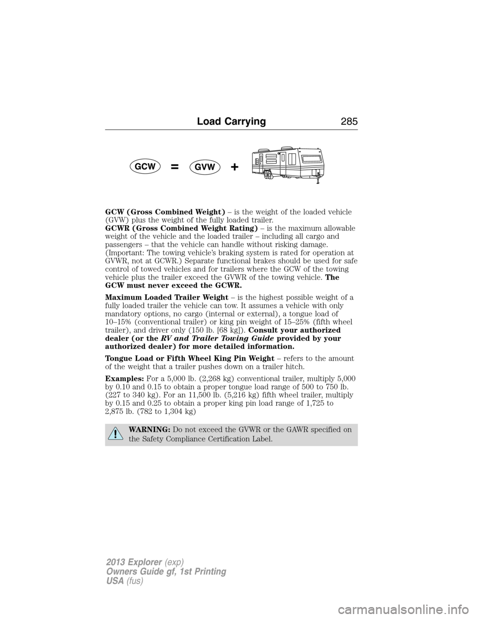 FORD EXPLORER 2013 5.G Owners Manual GCW (Gross Combined Weight)– is the weight of the loaded vehicle
(GVW) plus the weight of the fully loaded trailer.
GCWR (Gross Combined Weight Rating)– is the maximum allowable
weight of the vehi