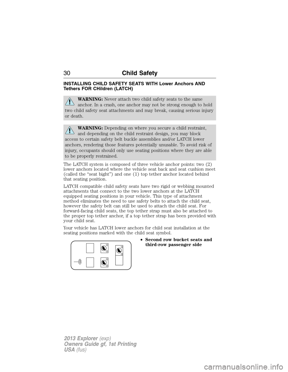 FORD EXPLORER 2013 5.G Owners Manual INSTALLING CHILD SAFETY SEATS WITH Lower Anchors AND
Tethers FOR CHildren (LATCH)
WARNING:Never attach two child safety seats to the same
anchor. In a crash, one anchor may not be strong enough to hol
