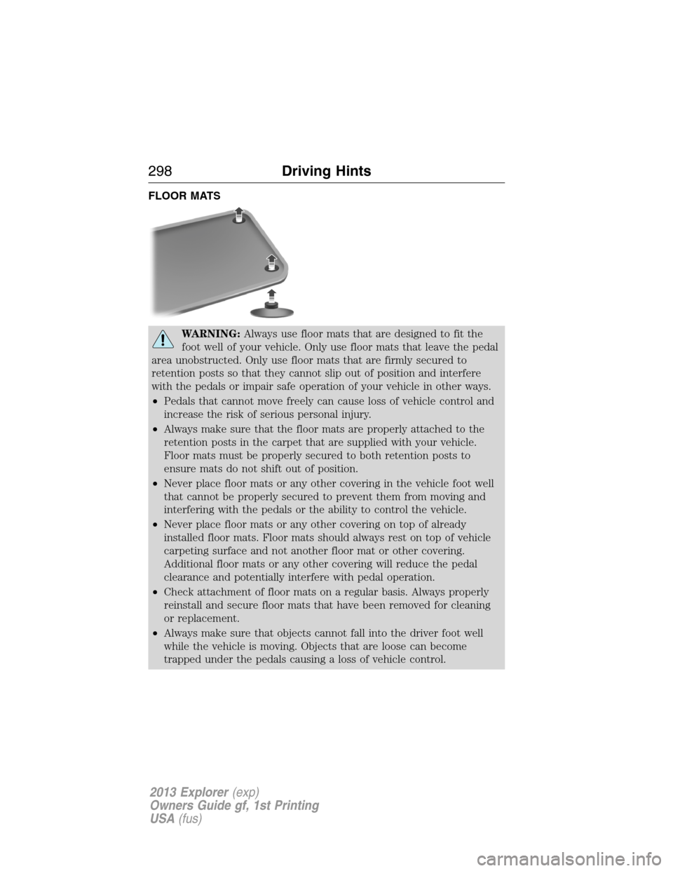 FORD EXPLORER 2013 5.G Owners Manual FLOOR MATS
WARNING:Always use floor mats that are designed to fit the
foot well of your vehicle. Only use floor mats that leave the pedal
area unobstructed. Only use floor mats that are firmly secured