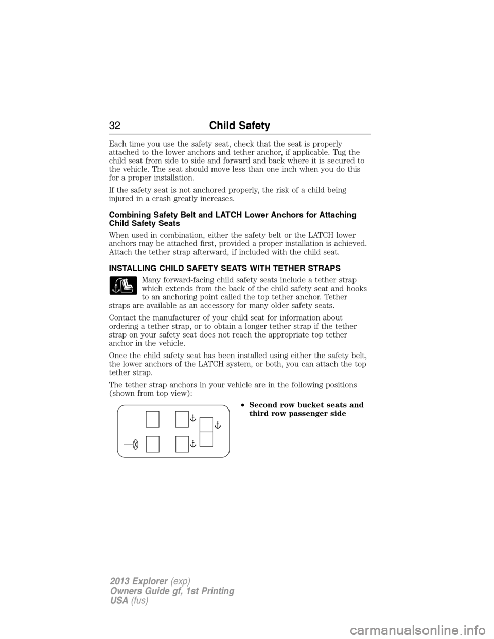 FORD EXPLORER 2013 5.G Owners Manual Each time you use the safety seat, check that the seat is properly
attached to the lower anchors and tether anchor, if applicable. Tug the
child seat from side to side and forward and back where it is