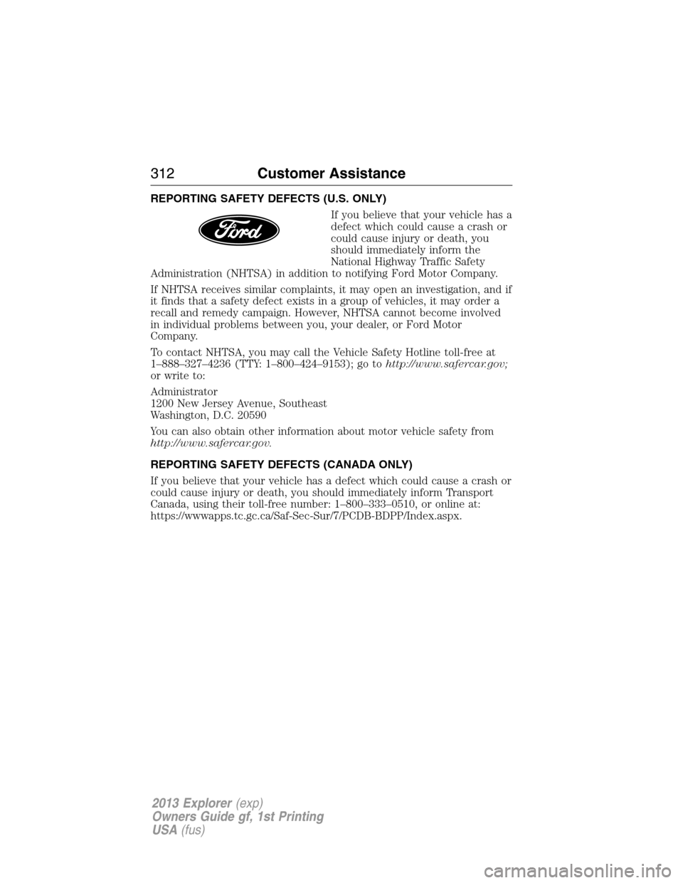 FORD EXPLORER 2013 5.G Owners Manual REPORTING SAFETY DEFECTS (U.S. ONLY)
If you believe that your vehicle has a
defect which could cause a crash or
could cause injury or death, you
should immediately inform the
National Highway Traffic 