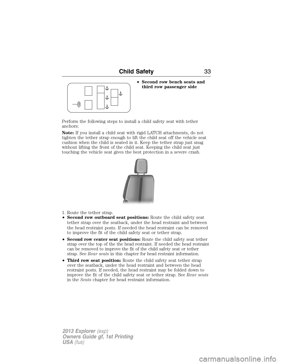 FORD EXPLORER 2013 5.G Owners Manual •Second row bench seats and
third row passenger side
Perform the following steps to install a child safety seat with tether
anchors:
Note:If you install a child seat with rigid LATCH attachments, do