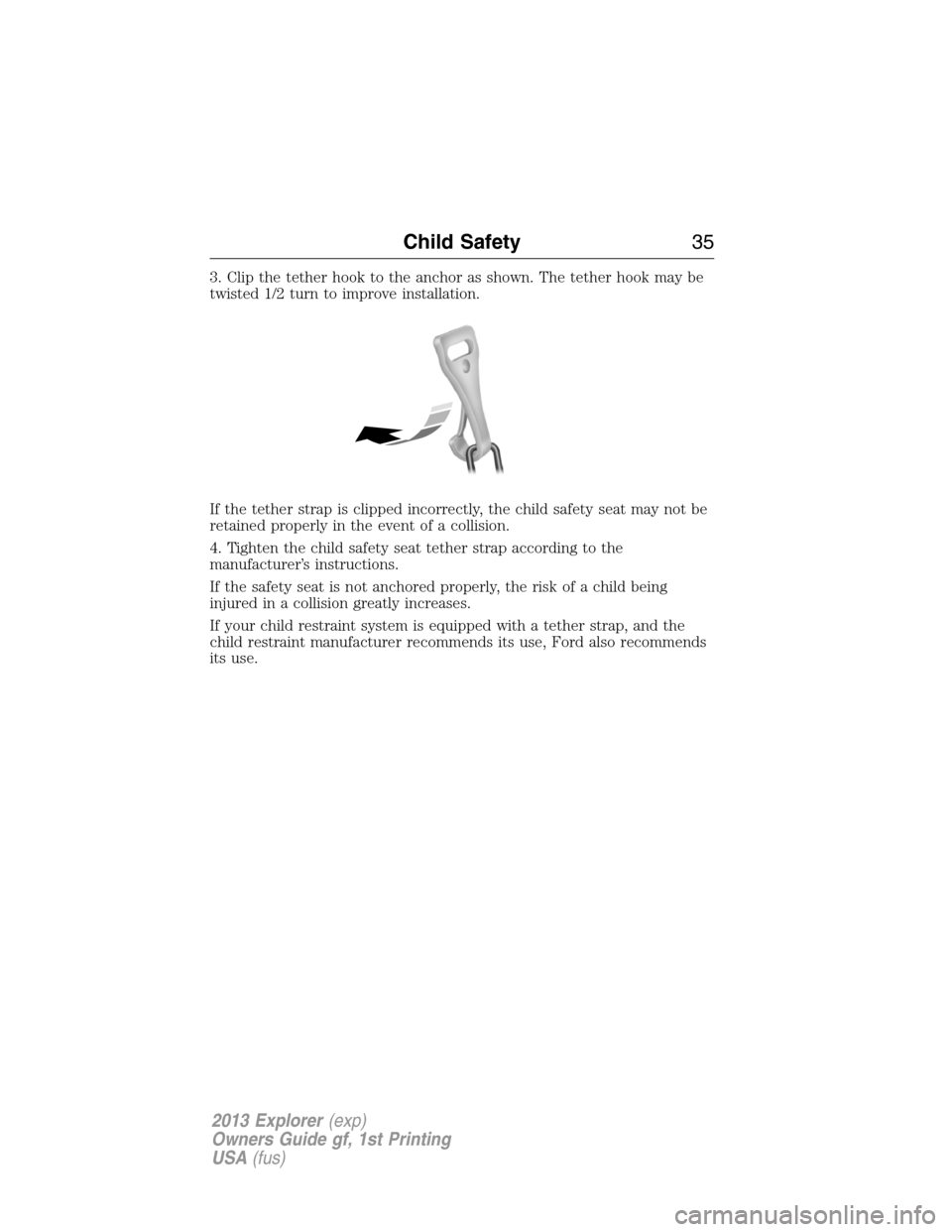 FORD EXPLORER 2013 5.G Owners Manual 3. Clip the tether hook to the anchor as shown. The tether hook may be
twisted 1/2 turn to improve installation.
If the tether strap is clipped incorrectly, the child safety seat may not be
retained p