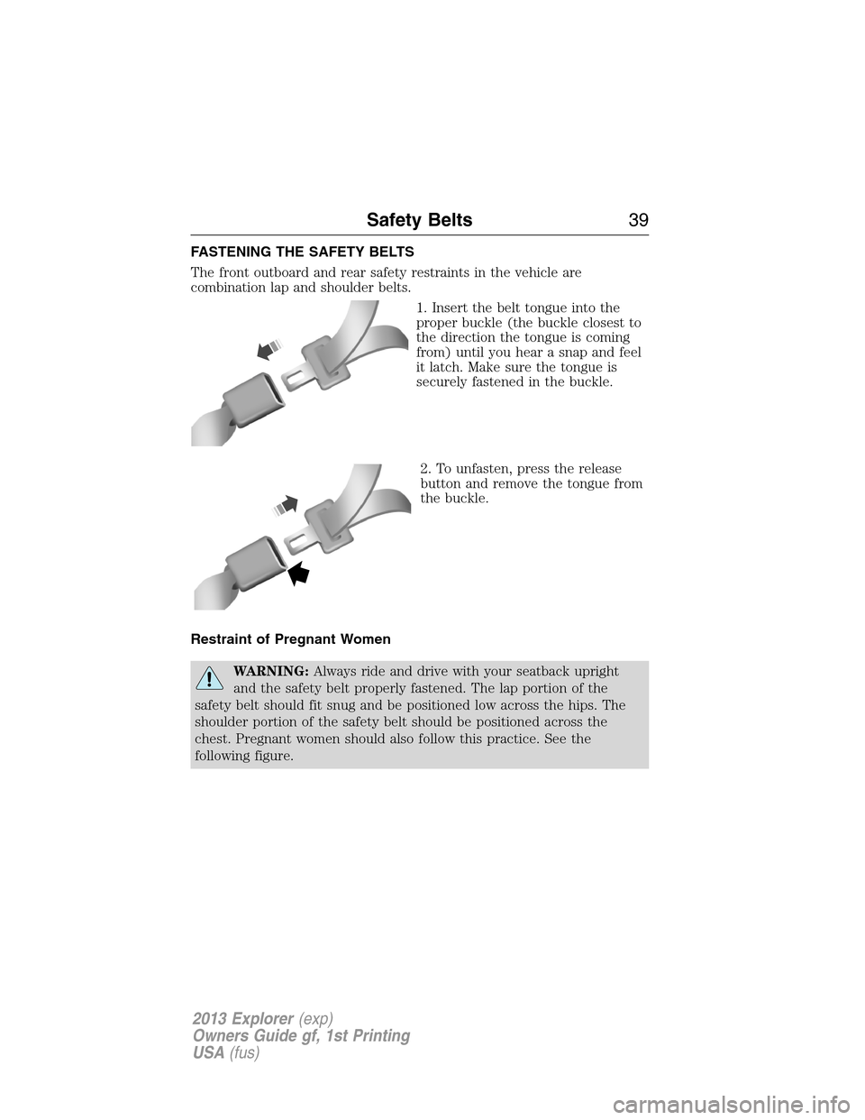 FORD EXPLORER 2013 5.G Owners Manual FASTENING THE SAFETY BELTS
The front outboard and rear safety restraints in the vehicle are
combination lap and shoulder belts.
1. Insert the belt tongue into the
proper buckle (the buckle closest to
