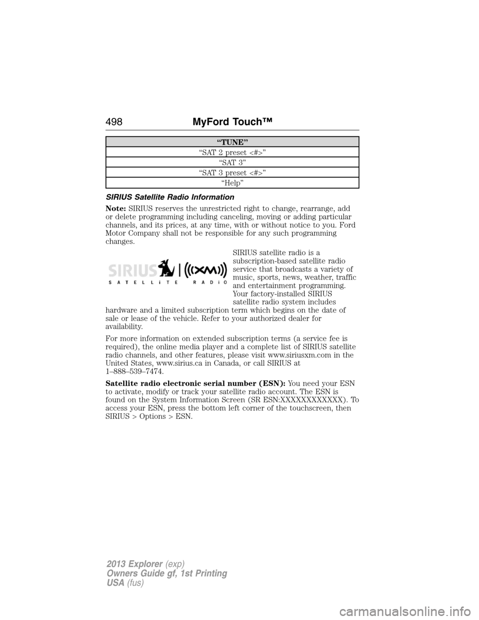 FORD EXPLORER 2013 5.G Owners Manual “TUNE”
“SAT 2 preset <#>”
“SAT 3”
“SAT 3 preset <#>”
“Help”
SIRIUS Satellite Radio Information
Note:SIRIUS reserves the unrestricted right to change, rearrange, add
or delete progr