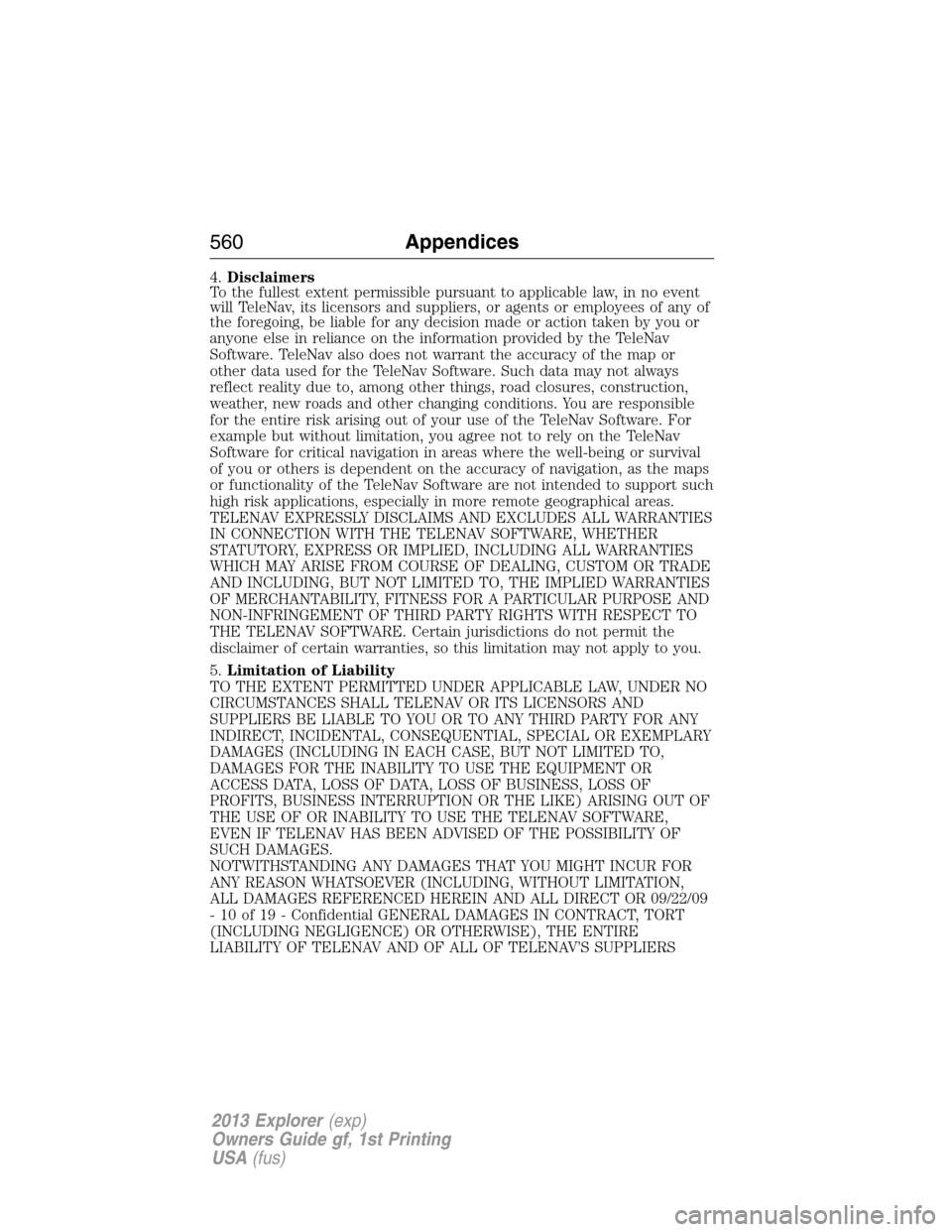 FORD EXPLORER 2013 5.G Owners Manual 4.Disclaimers
To the fullest extent permissible pursuant to applicable law, in no event
will TeleNav, its licensors and suppliers, or agents or employees of any of
the foregoing, be liable for any dec FORD EXPLORER 2013 5.G Owners Manual 4.Disclaimers
To the fullest extent permissible pursuant to applicable law, in no event
will TeleNav, its licensors and suppliers, or agents or employees of any of
the foregoing, be liable for any dec