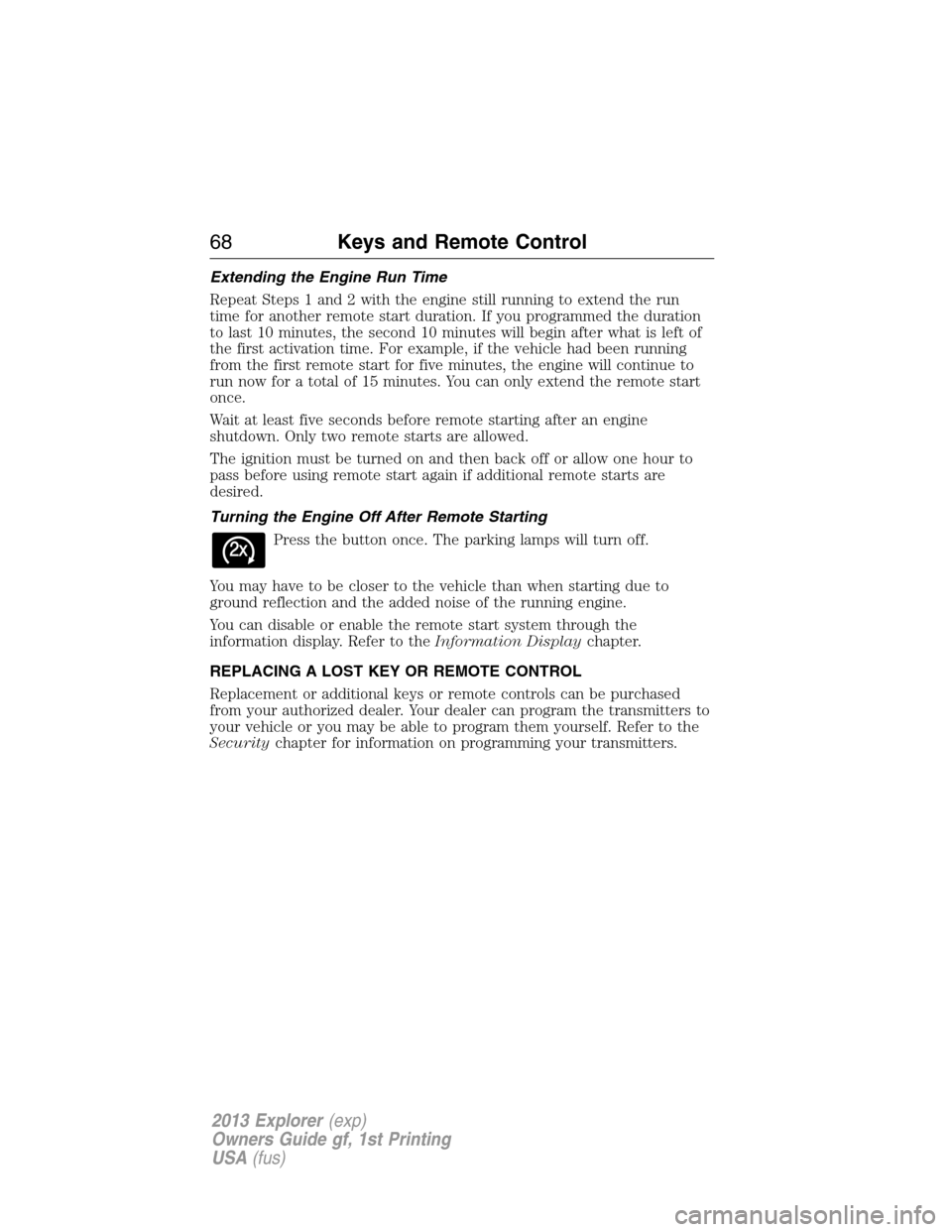 FORD EXPLORER 2013 5.G Owners Manual Extending the Engine Run Time
Repeat Steps 1 and 2 with the engine still running to extend the run
time for another remote start duration. If you programmed the duration
to last 10 minutes, the second