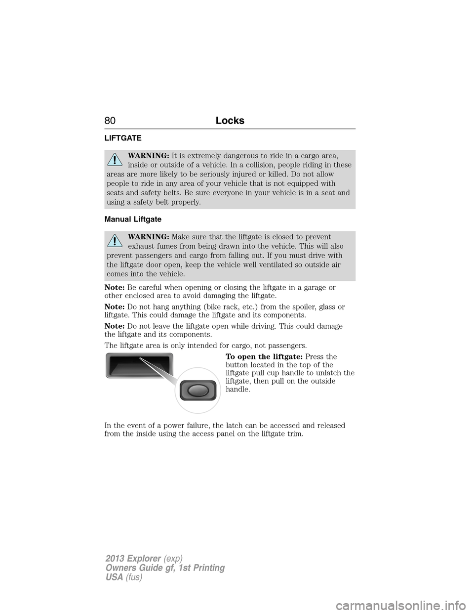 FORD EXPLORER 2013 5.G Owners Manual LIFTGATE
WARNING:It is extremely dangerous to ride in a cargo area,
inside or outside of a vehicle. In a collision, people riding in these
areas are more likely to be seriously injured or killed. Do n