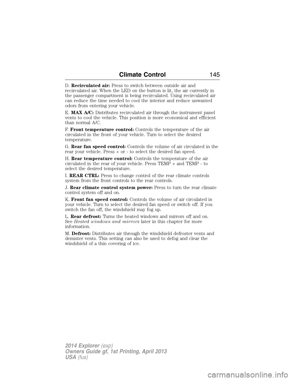 FORD EXPLORER 2014 5.G Owners Manual D.Recirculated air:Press to switch between outside air and
recirculated air. When the LED on the button is lit, the air currently in
the passenger compartment is being recirculated. Using recirculated