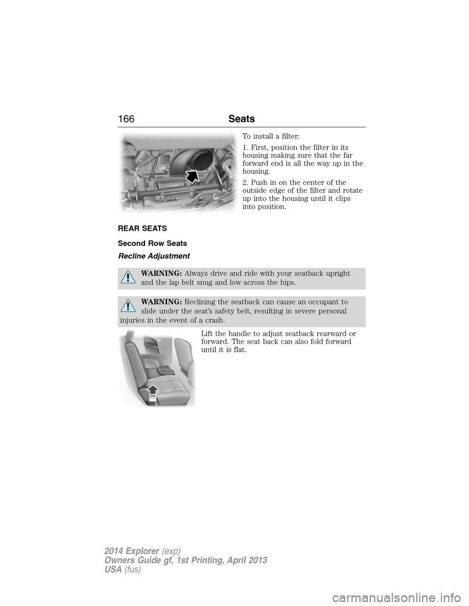 FORD EXPLORER 2014 5.G Owners Manual To install a filter:
1. First, position the filter in its
housing making sure that the far
forward end is all the way up in the
housing.
2. Push in on the center of the
outside edge of the filter and 