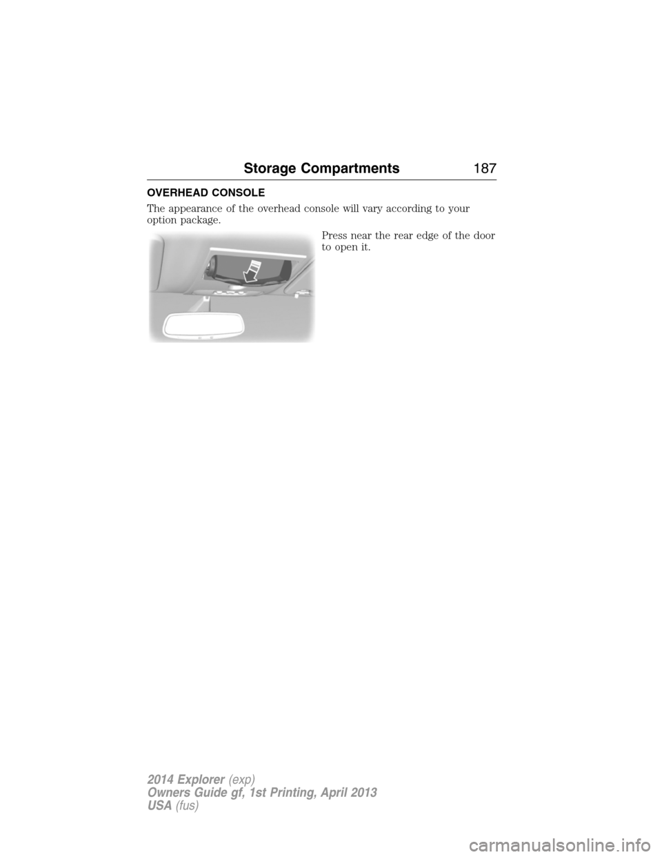 FORD EXPLORER 2014 5.G Owners Manual OVERHEAD CONSOLE
The appearance of the overhead console will vary according to your
option package.
Press near the rear edge of the door
to open it.
Storage Compartments187
2014 Explorer(exp)
Owners G