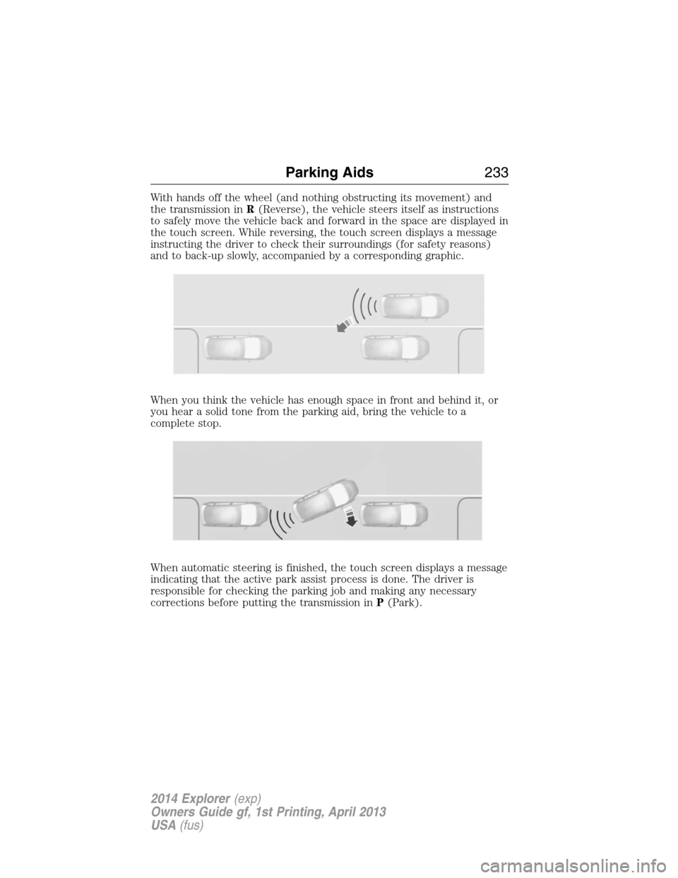 FORD EXPLORER 2014 5.G Owners Manual With hands off the wheel (and nothing obstructing its movement) and
the transmission inR(Reverse), the vehicle steers itself as instructions
to safely move the vehicle back and forward in the space ar