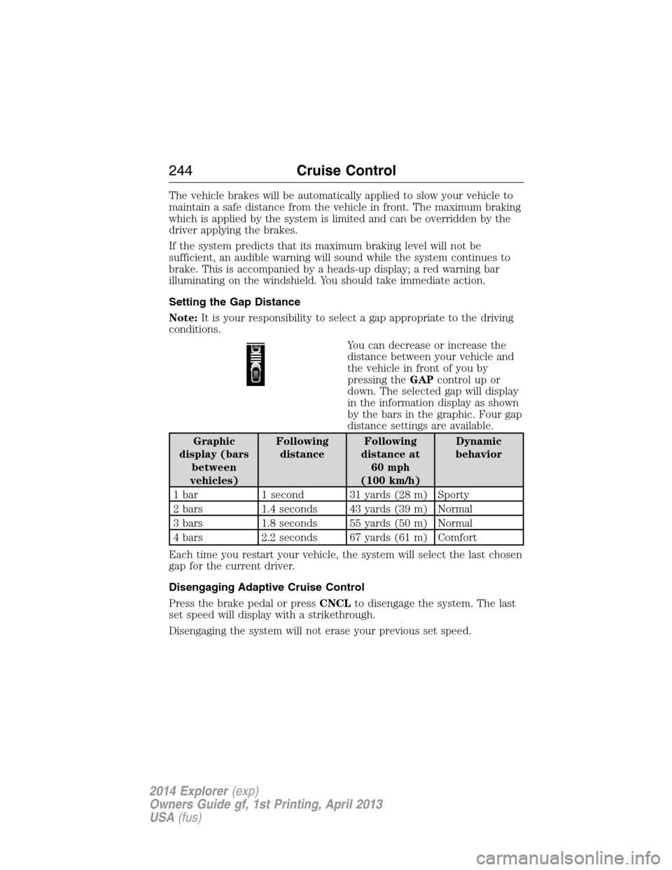 FORD EXPLORER 2014 5.G Owners Manual The vehicle brakes will be automatically applied to slow your vehicle to
maintain a safe distance from the vehicle in front. The maximum braking
which is applied by the system is limited and can be ov