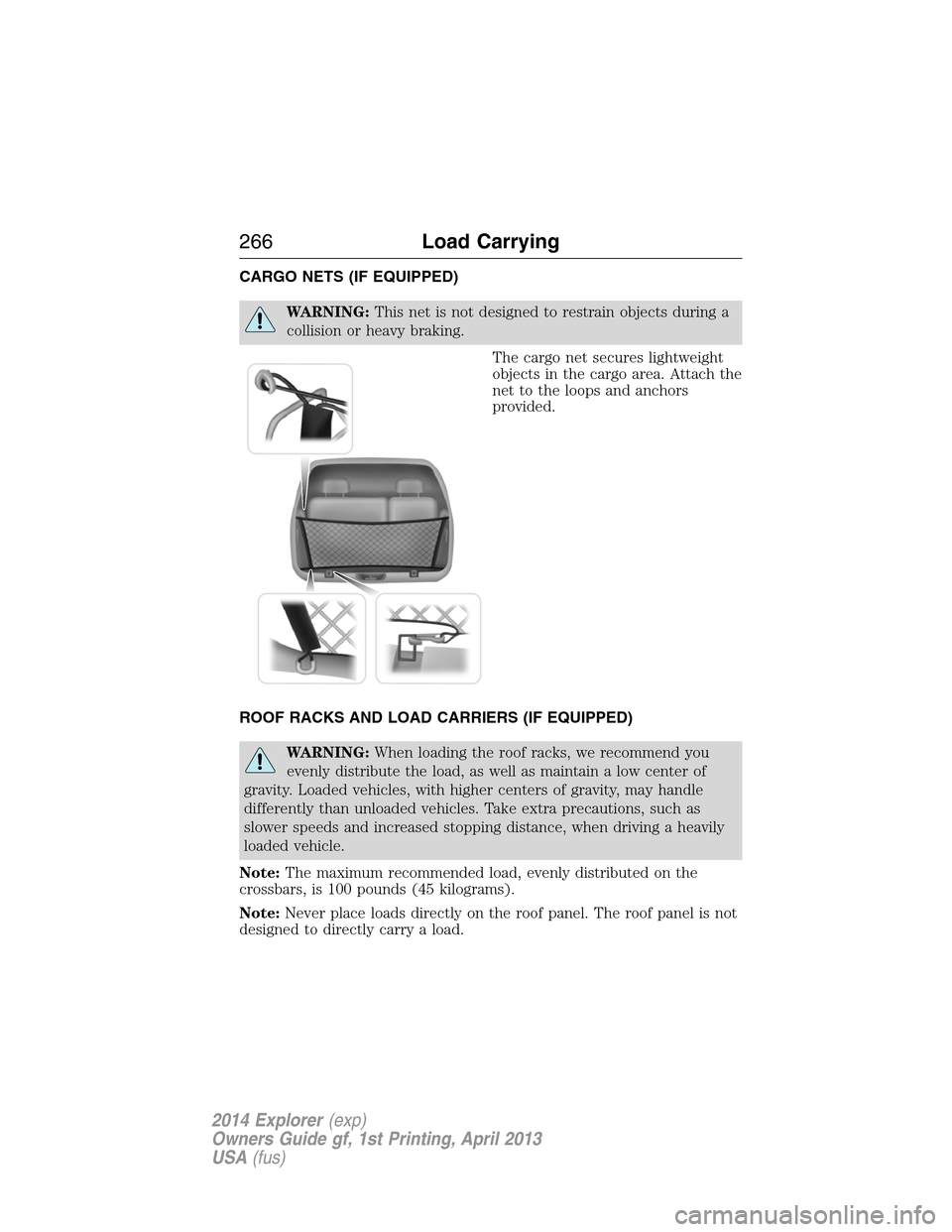 FORD EXPLORER 2014 5.G Owners Manual CARGO NETS (IF EQUIPPED)
WARNING:This net is not designed to restrain objects during a
collision or heavy braking.
The cargo net secures lightweight
objects in the cargo area. Attach the
net to the lo