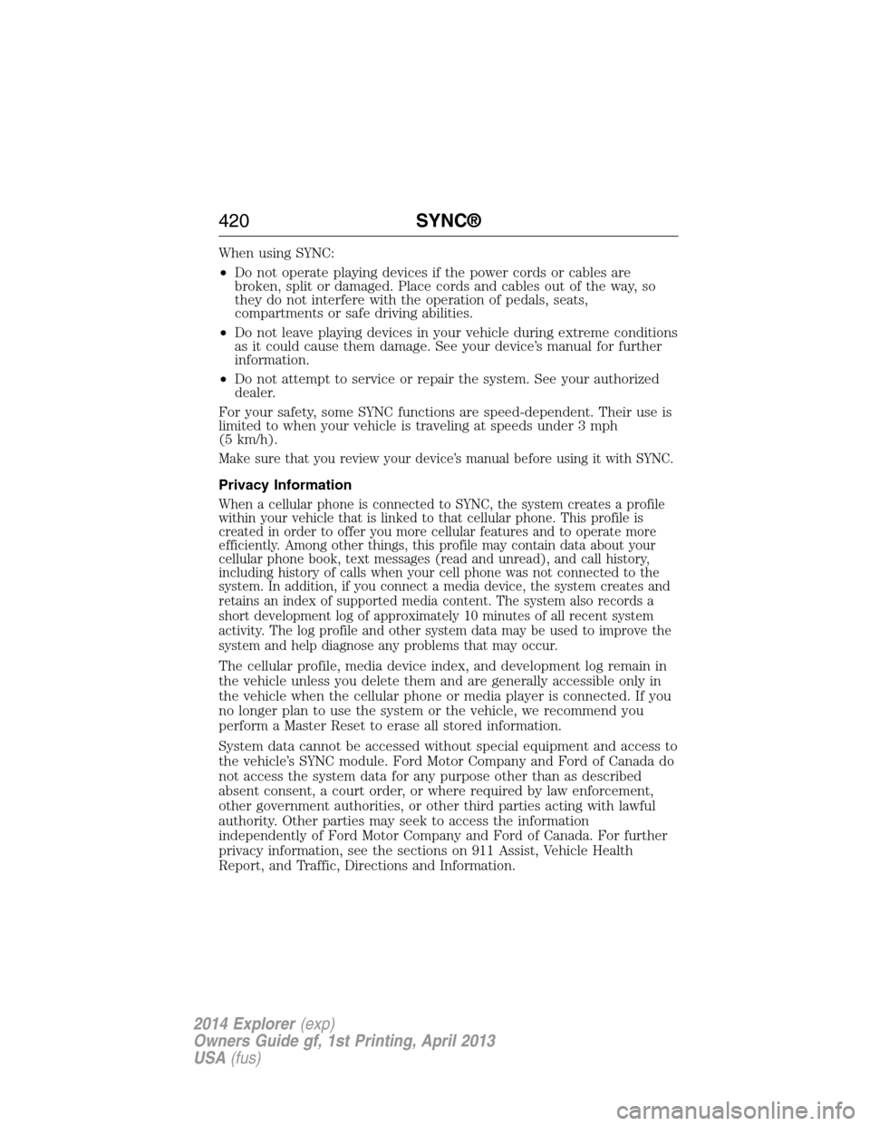 FORD EXPLORER 2014 5.G Owners Manual When using SYNC:
•Do not operate playing devices if the power cords or cables are
broken, split or damaged. Place cords and cables out of the way, so
they do not interfere with the operation of peda