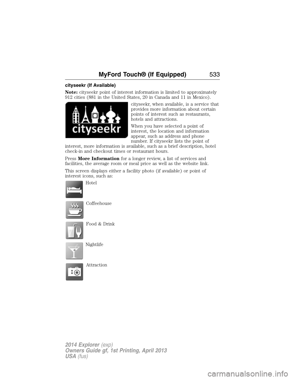 FORD EXPLORER 2014 5.G Owners Manual cityseekr (If Available)
Note:cityseekr point of interest information is limited to approximately
912 cities (881 in the United States, 20 in Canada and 11 in Mexico).
cityseekr, when available, is a 