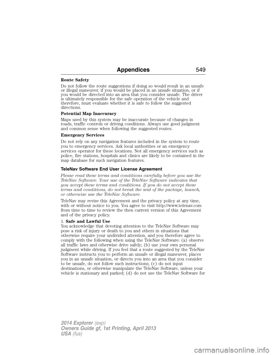 FORD EXPLORER 2014 5.G Owners Manual Route Safety
Do not follow the route suggestions if doing so would result in an unsafe
or illegal maneuver, if you would be placed in an unsafe situation, or if
you would be directed into an area that