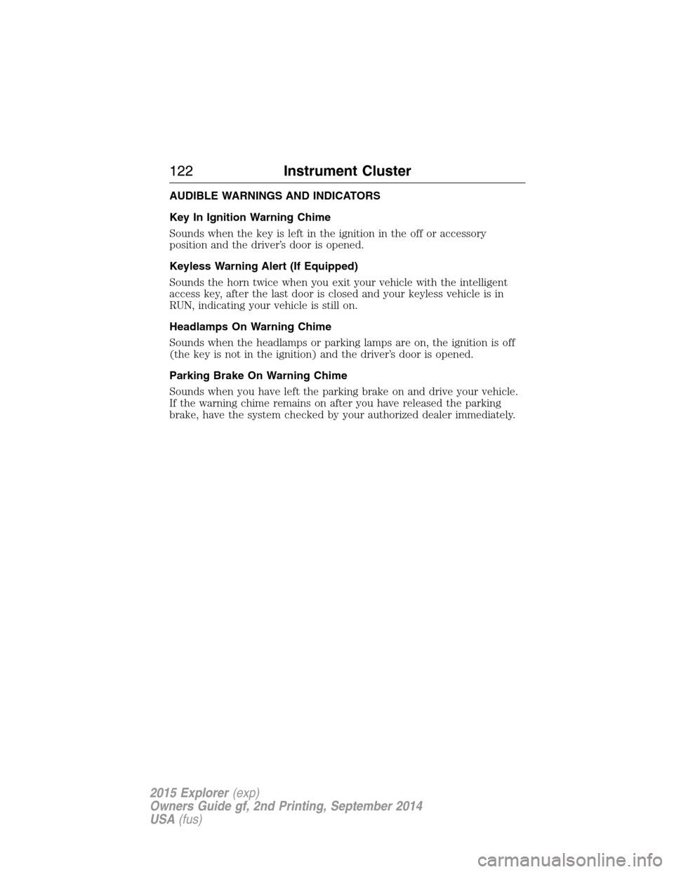 FORD EXPLORER 2015 5.G Owners Manual AUDIBLE WARNINGS AND INDICATORS
Key In Ignition Warning Chime
Sounds when the key is left in the ignition in the off or accessory
position and the driver’s door is opened.
Keyless Warning Alert (If 