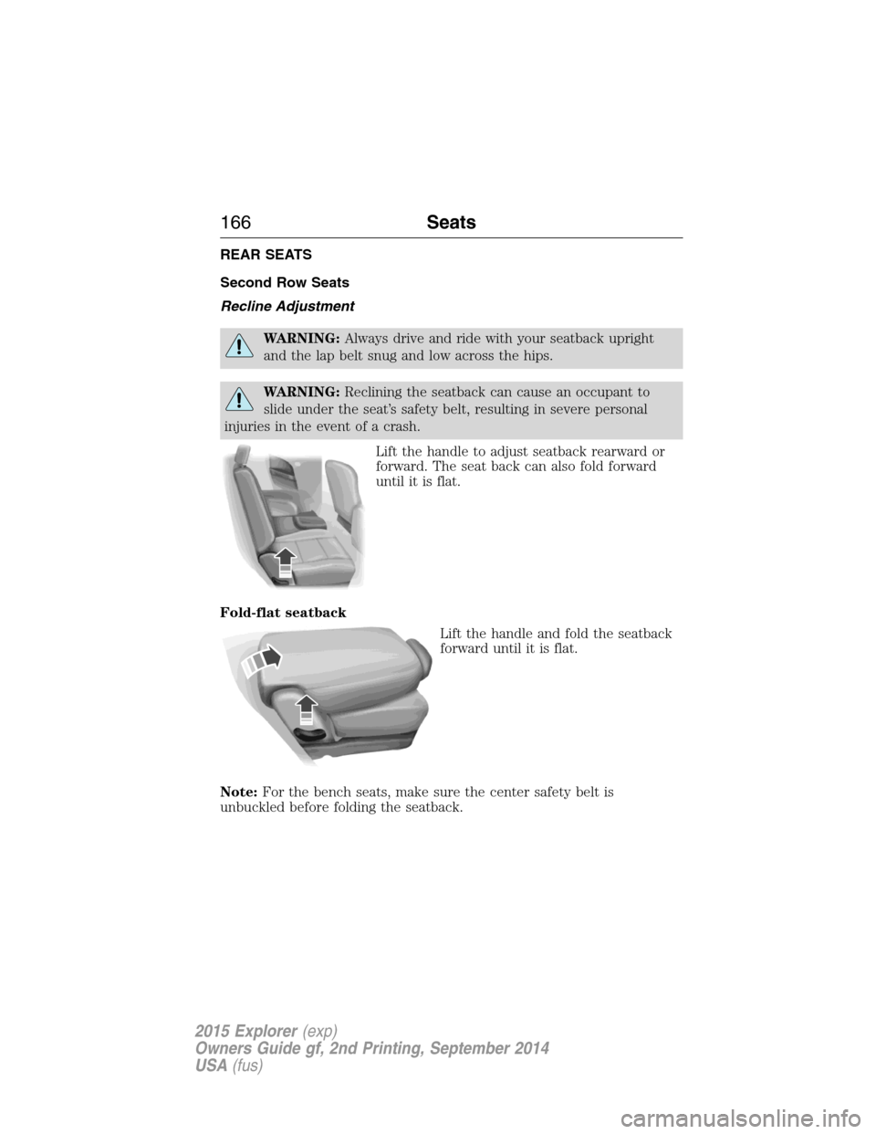 FORD EXPLORER 2015 5.G Owners Manual REAR SEATS
Second Row Seats
Recline Adjustment
WARNING:Always drive and ride with your seatback upright
and the lap belt snug and low across the hips.
WARNING:Reclining the seatback can cause an occup