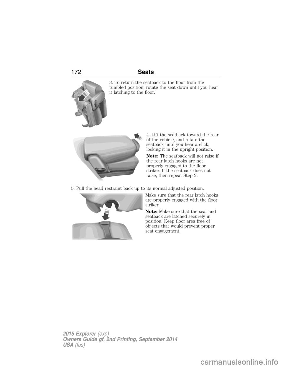 FORD EXPLORER 2015 5.G Owners Manual 3. To return the seatback to the floor from the
tumbled position, rotate the seat down until you hear
it latching to the floor.
4. Lift the seatback toward the rear
of the vehicle, and rotate the
seat