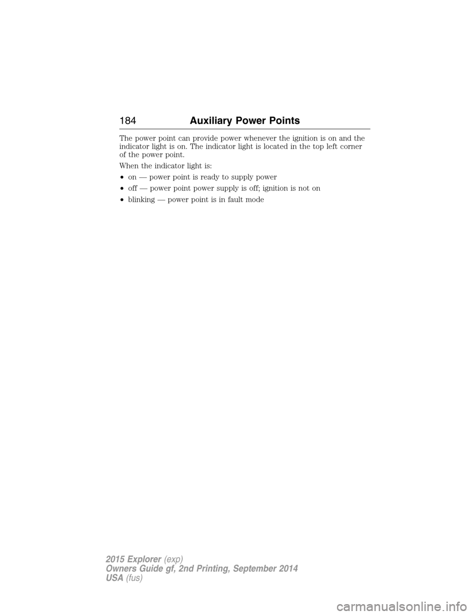 FORD EXPLORER 2015 5.G Owners Manual The power point can provide power whenever the ignition is on and the
indicator light is on. The indicator light is located in the top left corner
of the power point.
When the indicator light is:
•o