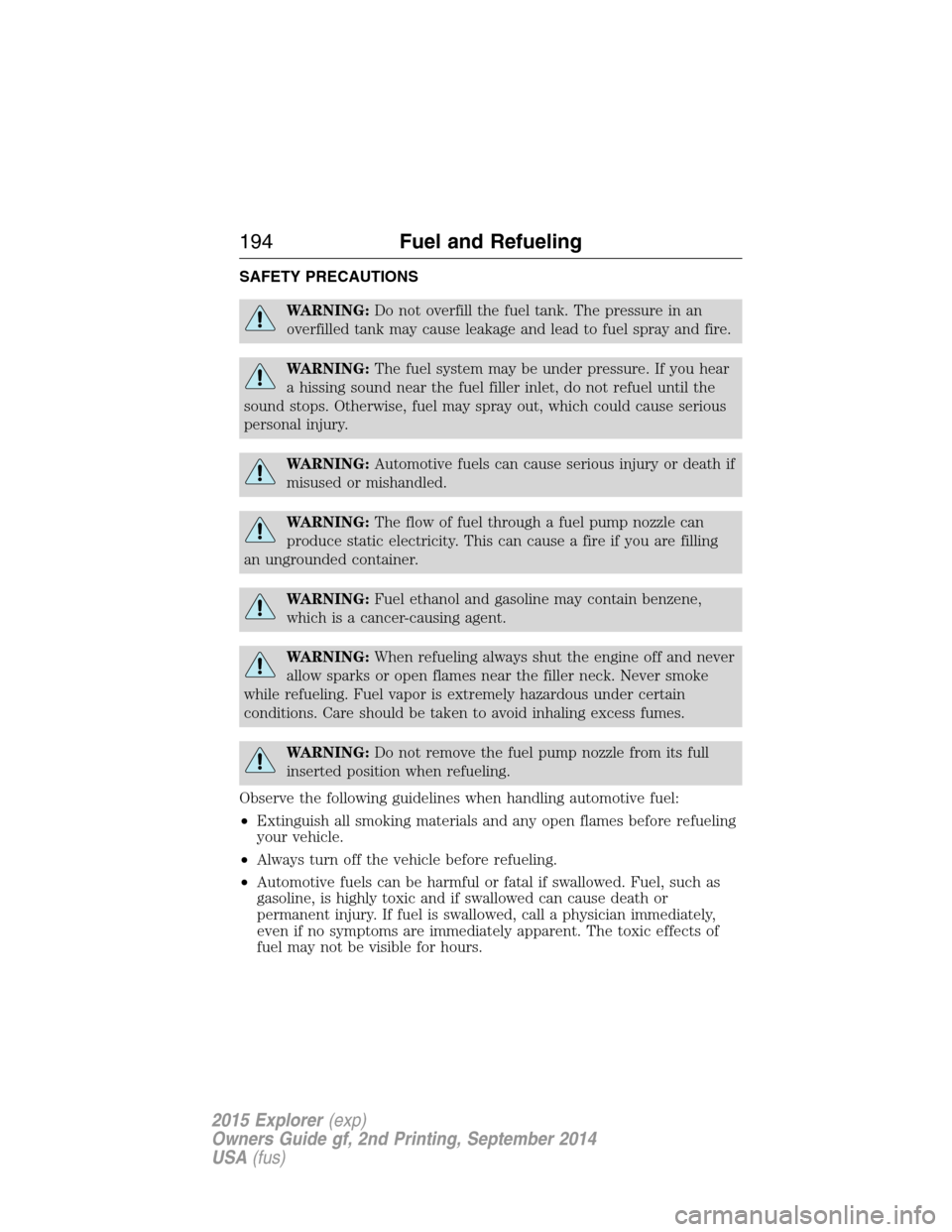 FORD EXPLORER 2015 5.G Owners Manual SAFETY PRECAUTIONS
WARNING:Do not overfill the fuel tank. The pressure in an
overfilled tank may cause leakage and lead to fuel spray and fire.
WARNING:The fuel system may be under pressure. If you he