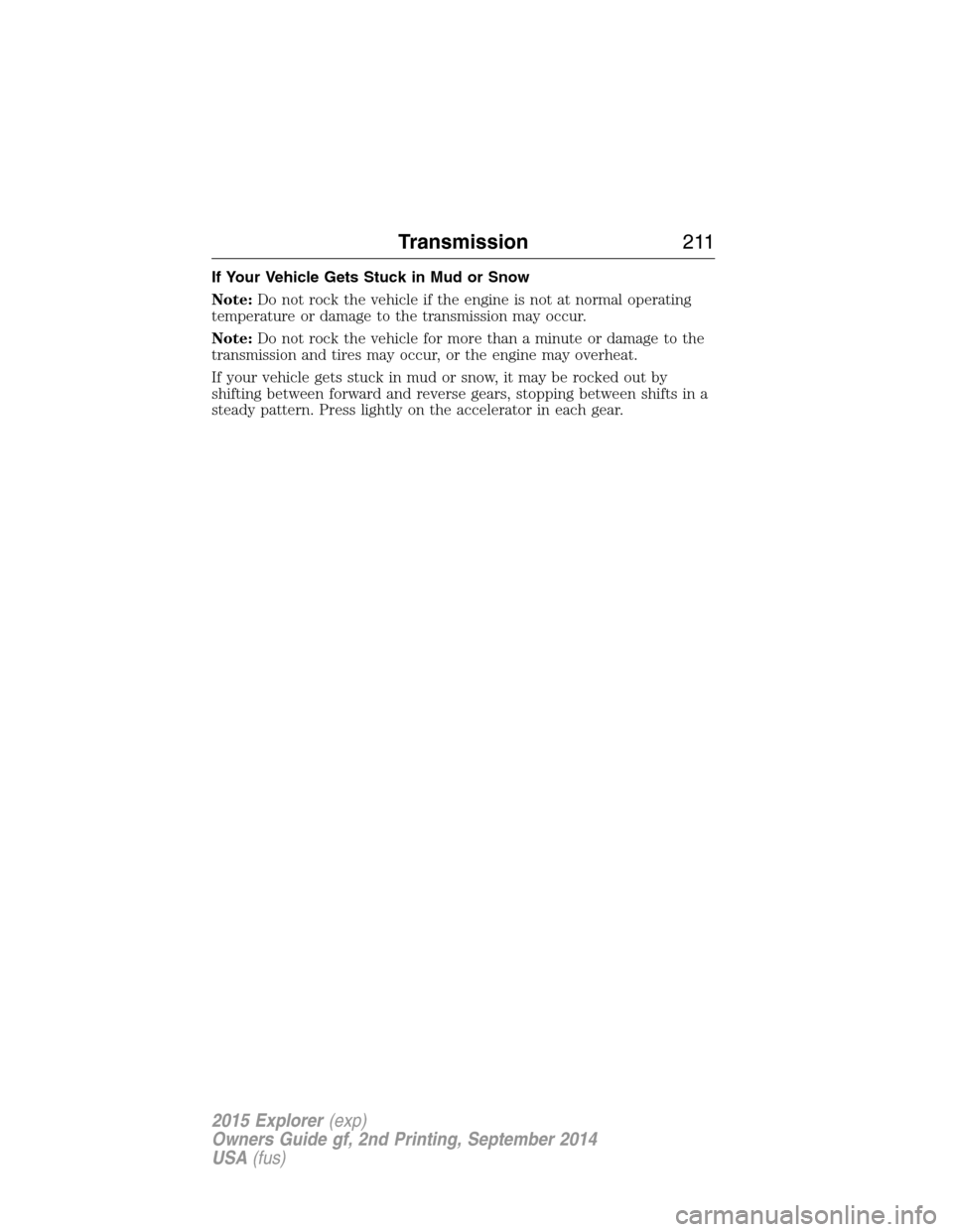 FORD EXPLORER 2015 5.G Owners Manual If Your Vehicle Gets Stuck in Mud or Snow
Note:Do not rock the vehicle if the engine is not at normal operating
temperature or damage to the transmission may occur.
Note:Do not rock the vehicle for mo