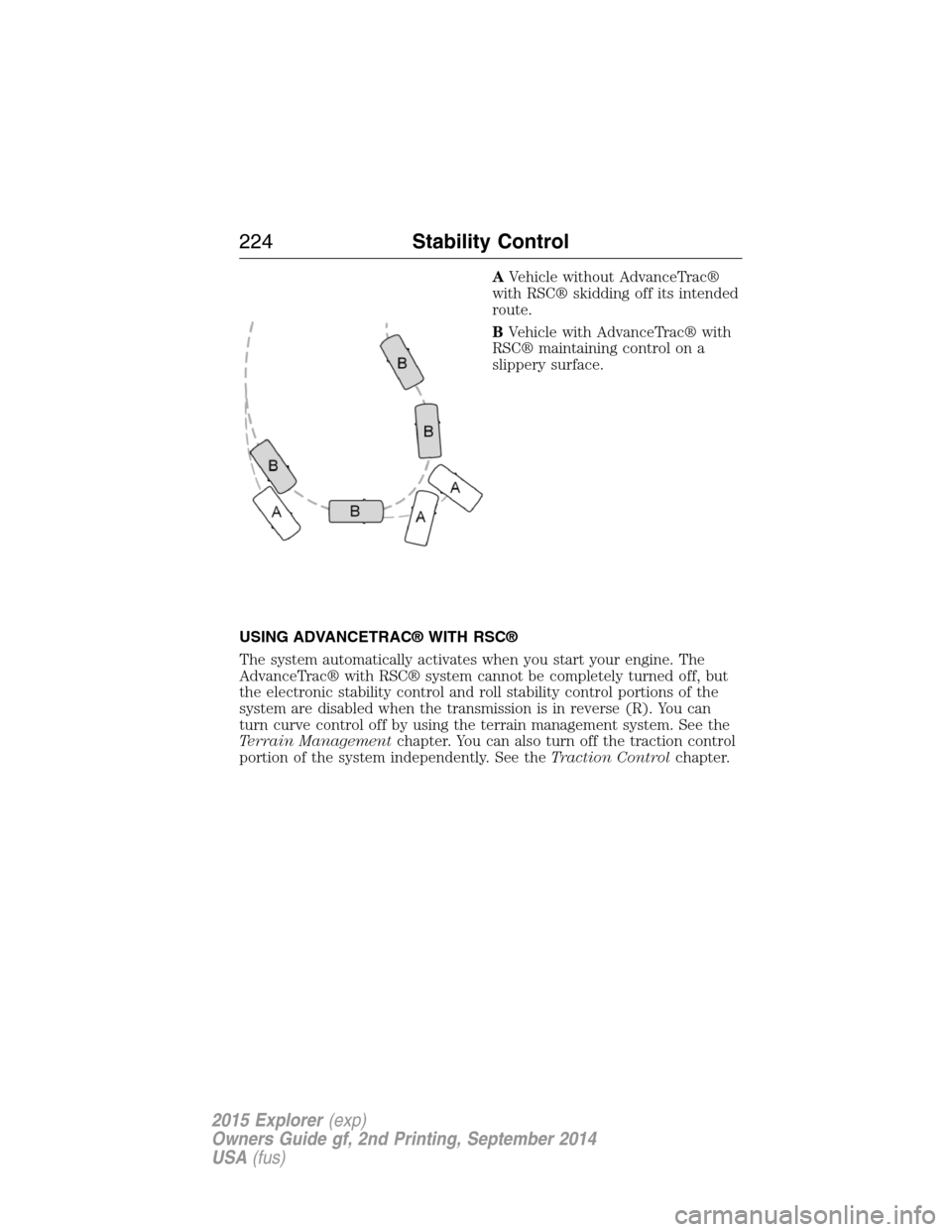 FORD EXPLORER 2015 5.G Owners Manual AVehicle without AdvanceTrac®
with RSC® skidding off its intended
route.
BVehicle with AdvanceTrac® with
RSC® maintaining control on a
slippery surface.
USING ADVANCETRAC® WITH RSC®
The system a