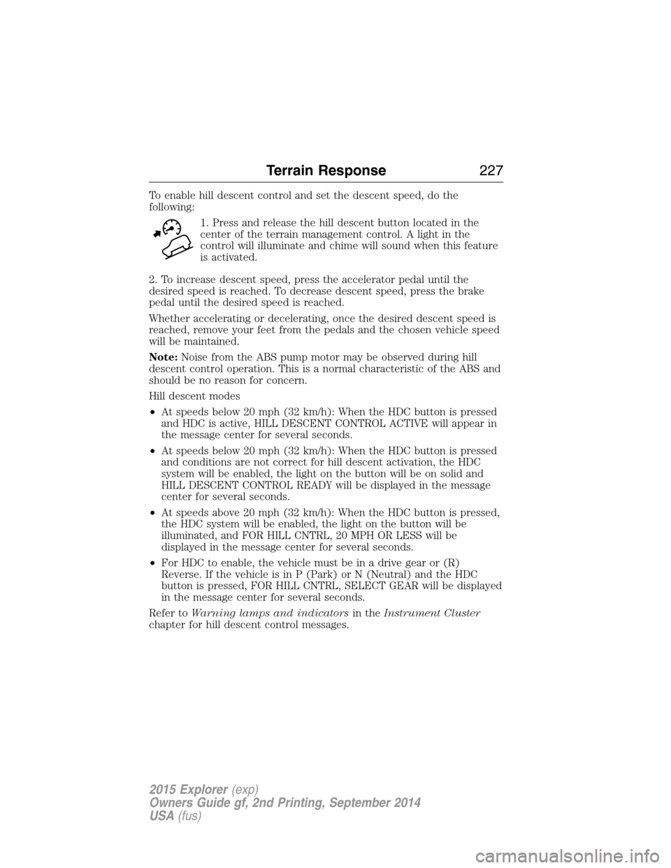 FORD EXPLORER 2015 5.G Owners Manual To enable hill descent control and set the descent speed, do the
following:
1. Press and release the hill descent button located in the
center of the terrain management control. A light in the
control