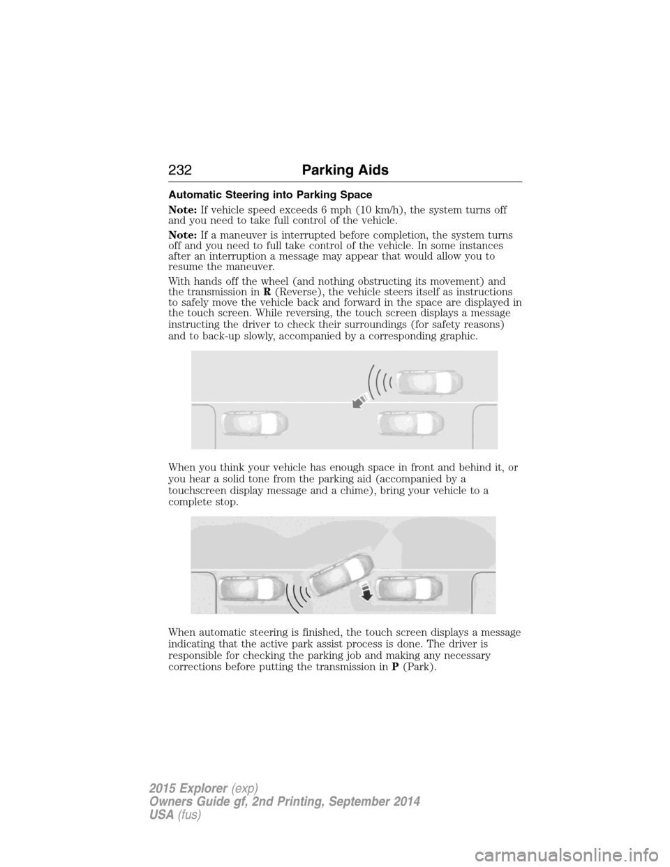 FORD EXPLORER 2015 5.G Owners Manual Automatic Steering into Parking Space
Note:If vehicle speed exceeds 6 mph (10 km/h), the system turns off
and you need to take full control of the vehicle.
Note:If a maneuver is interrupted before com