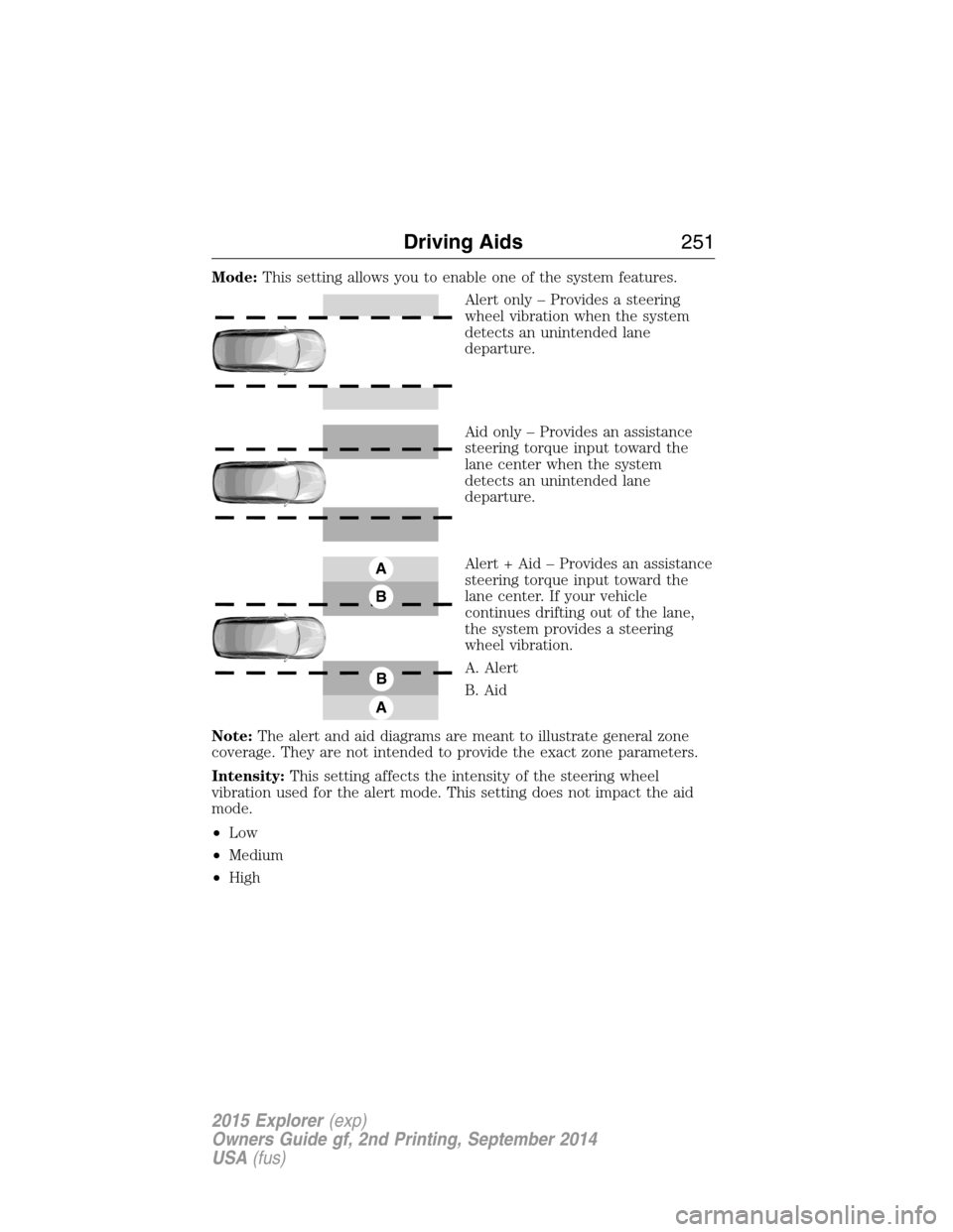 FORD EXPLORER 2015 5.G Owners Manual Mode:This setting allows you to enable one of the system features.
Alert only – Provides a steering
wheel vibration when the system
detects an unintended lane
departure.
Aid only – Provides an ass