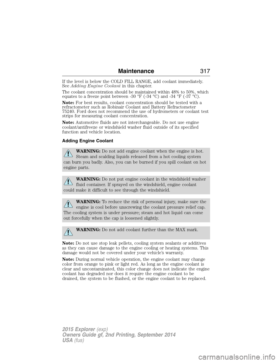 FORD EXPLORER 2015 5.G Owners Manual If the level is below the COLD FILL RANGE, add coolant immediately.
SeeAdding Engine Coolantin this chapter.
The coolant concentration should be maintained within 48% to 50%, which
equates to a freeze