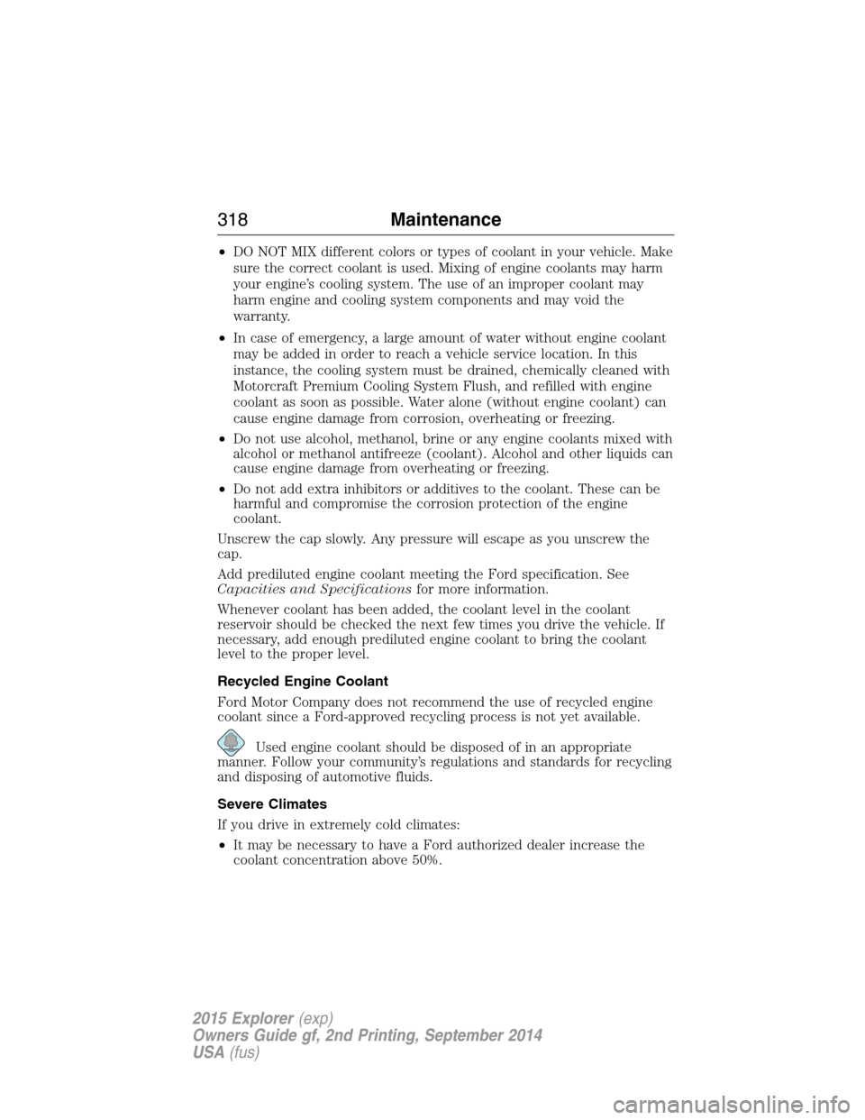 FORD EXPLORER 2015 5.G Owners Manual •DO NOT MIX different colors or types of coolant in your vehicle. Make
sure the correct coolant is used. Mixing of engine coolants may harm
your engine’s cooling system. The use of an improper coo