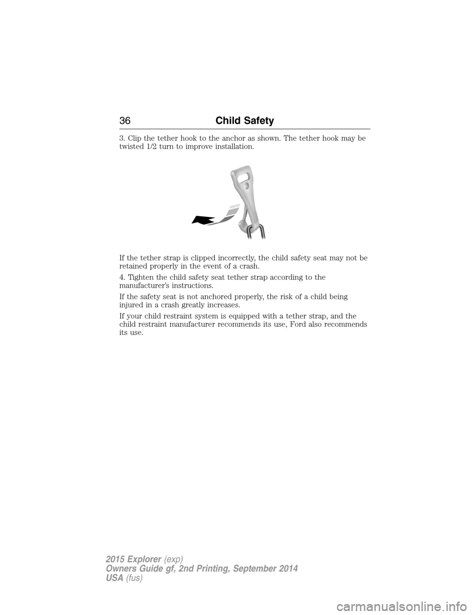 FORD EXPLORER 2015 5.G Owners Manual 3. Clip the tether hook to the anchor as shown. The tether hook may be
twisted 1/2 turn to improve installation.
If the tether strap is clipped incorrectly, the child safety seat may not be
retained p