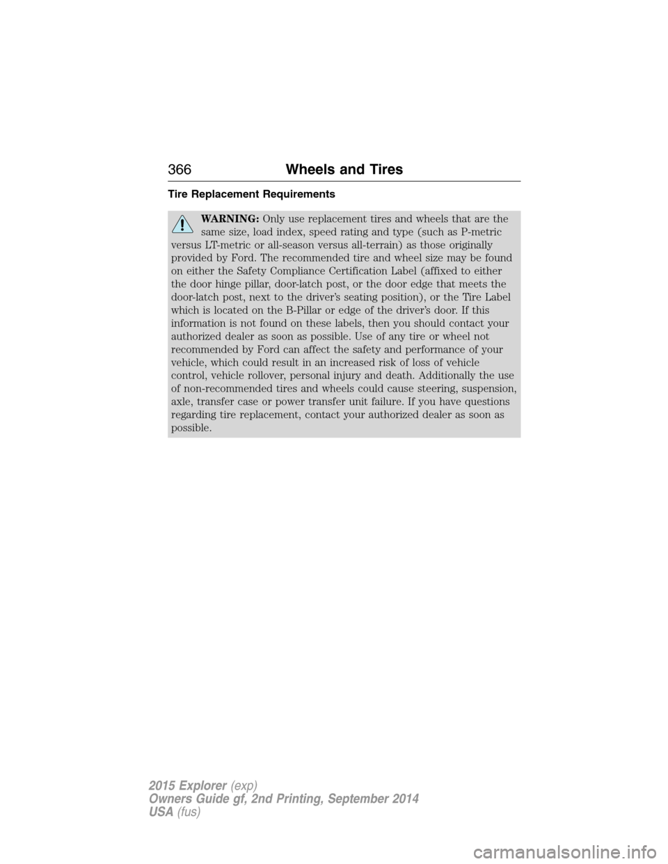 FORD EXPLORER 2015 5.G Owners Manual Tire Replacement Requirements
WARNING:Only use replacement tires and wheels that are the
same size, load index, speed rating and type (such as P-metric
versus LT-metric or all-season versus all-terrai