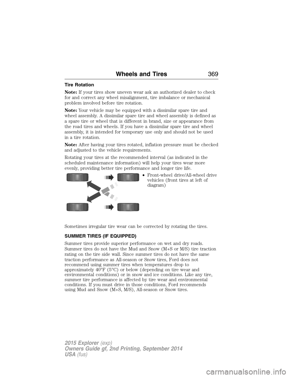 FORD EXPLORER 2015 5.G Owners Manual Tire Rotation
Note:If your tires show uneven wear ask an authorized dealer to check
for and correct any wheel misalignment, tire imbalance or mechanical
problem involved before tire rotation.
Note:You