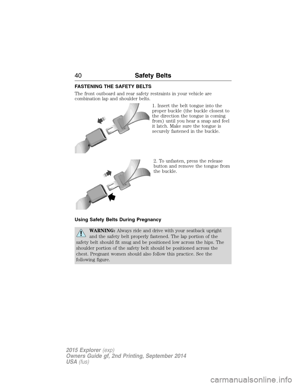 FORD EXPLORER 2015 5.G Owners Manual FASTENING THE SAFETY BELTS
The front outboard and rear safety restraints in your vehicle are
combination lap and shoulder belts.
1. Insert the belt tongue into the
proper buckle (the buckle closest to