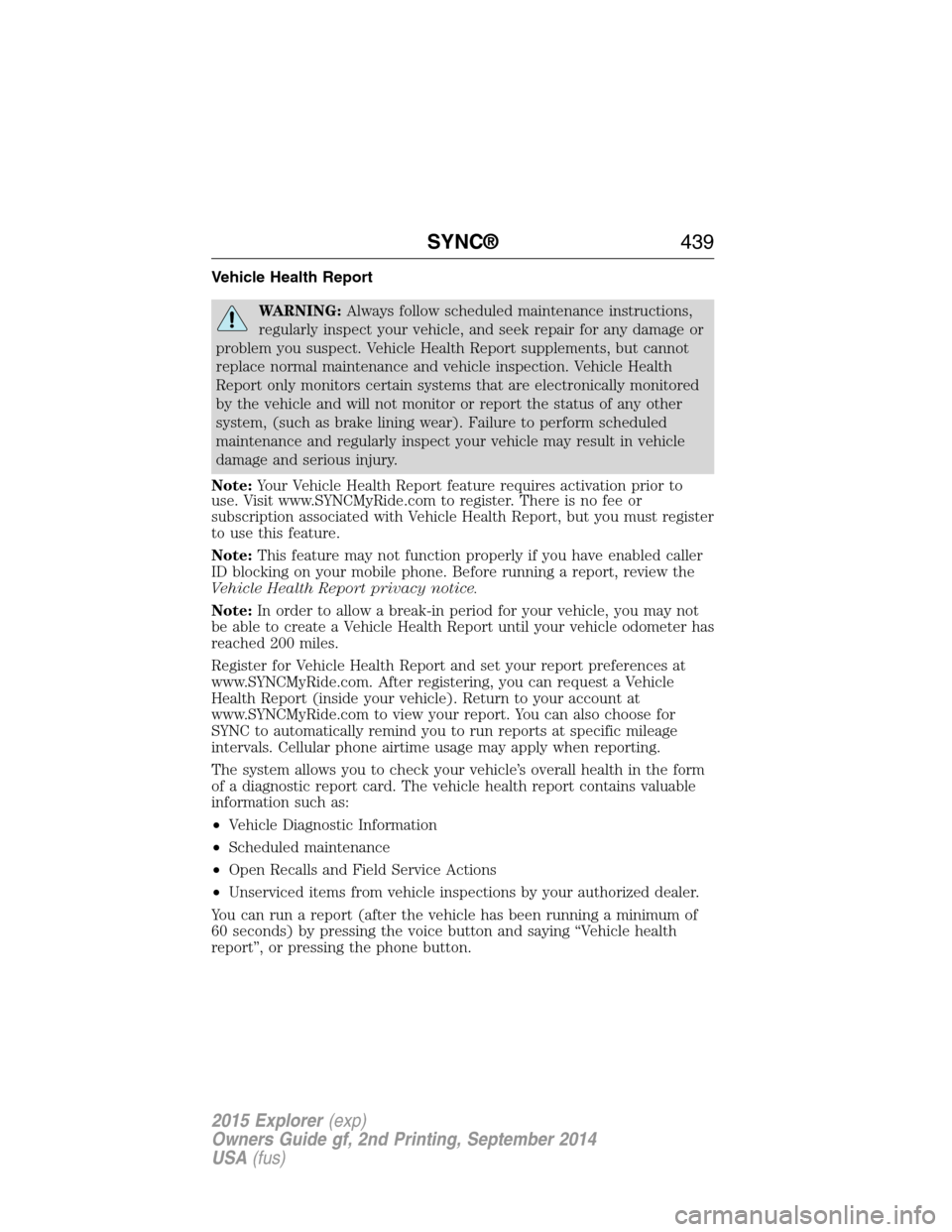 FORD EXPLORER 2015 5.G Owners Manual Vehicle Health Report
WARNING:Always follow scheduled maintenance instructions,
regularly inspect your vehicle, and seek repair for any damage or
problem you suspect. Vehicle Health Report supplements