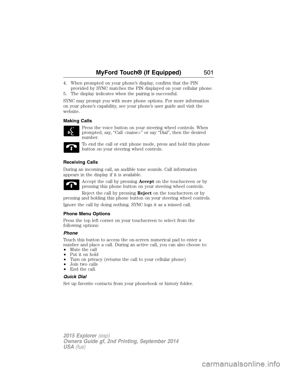FORD EXPLORER 2015 5.G Owners Manual 4. When prompted on your phone’s display, confirm that the PIN
provided by SYNC matches the PIN displayed on your cellular phone.
5. The display indicates when the pairing is successful.
SYNC may pr