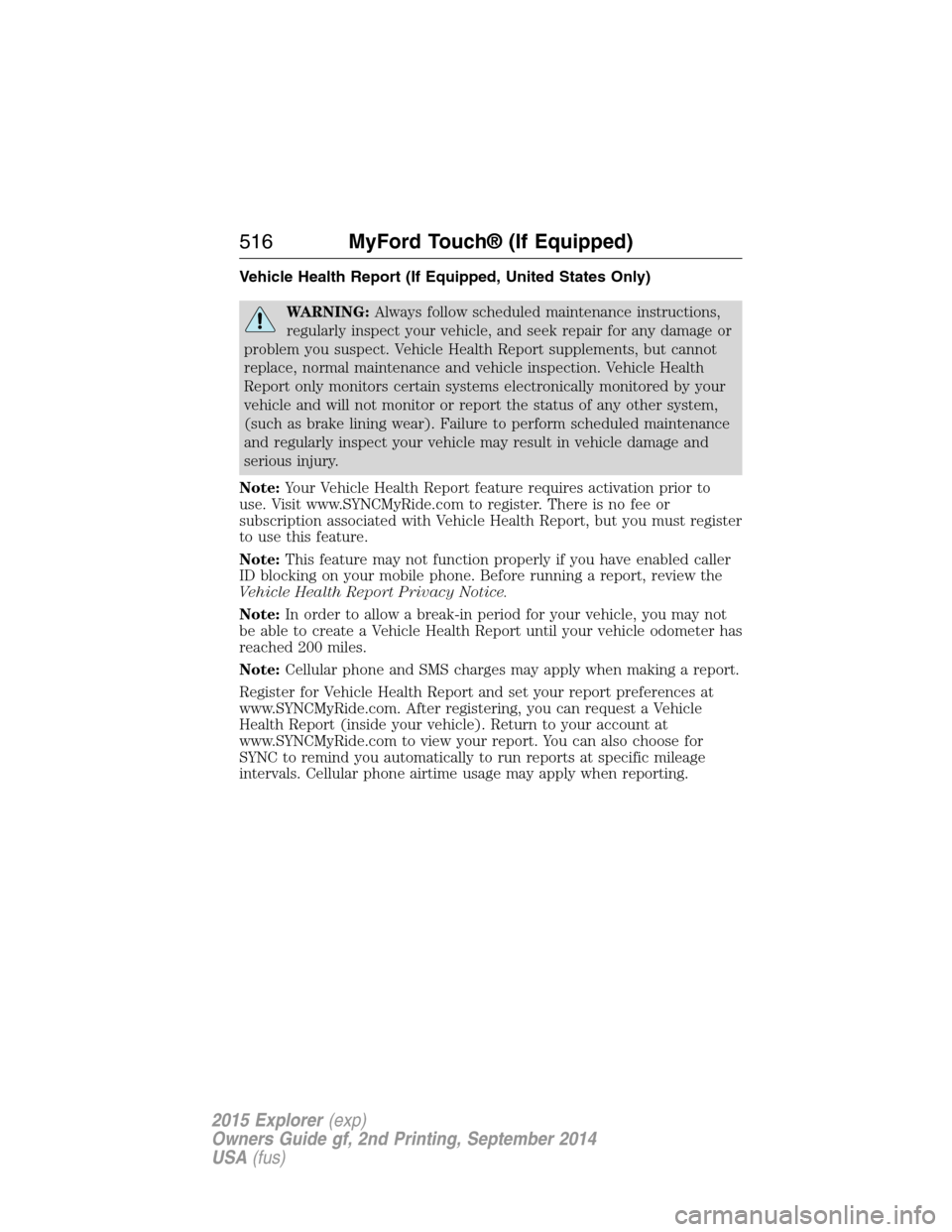 FORD EXPLORER 2015 5.G Owners Manual Vehicle Health Report (If Equipped, United States Only)
WARNING:Always follow scheduled maintenance instructions,
regularly inspect your vehicle, and seek repair for any damage or
problem you suspect.