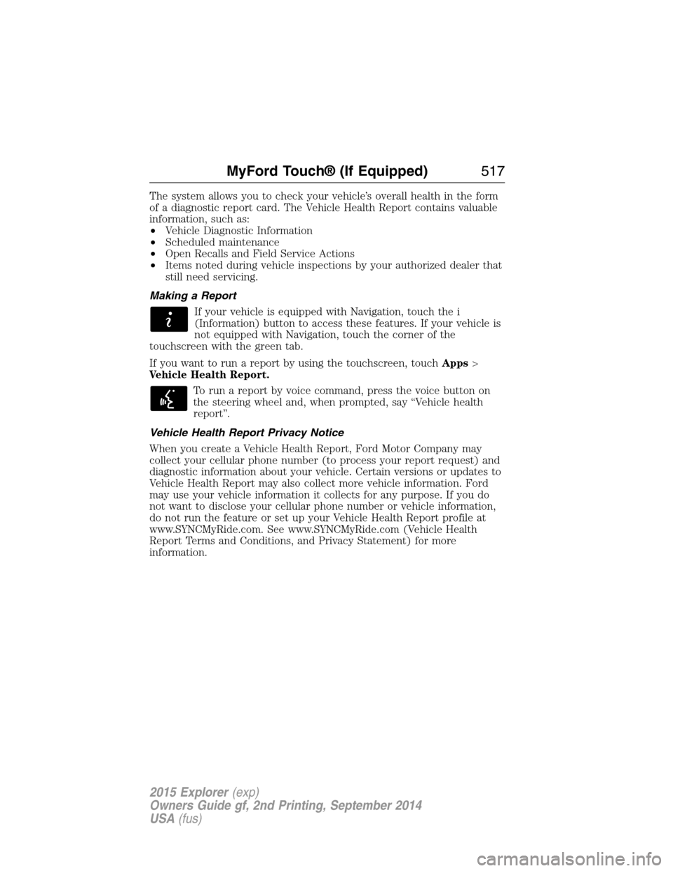 FORD EXPLORER 2015 5.G Owners Manual The system allows you to check your vehicle’s overall health in the form
of a diagnostic report card. The Vehicle Health Report contains valuable
information, such as:
•Vehicle Diagnostic Informat