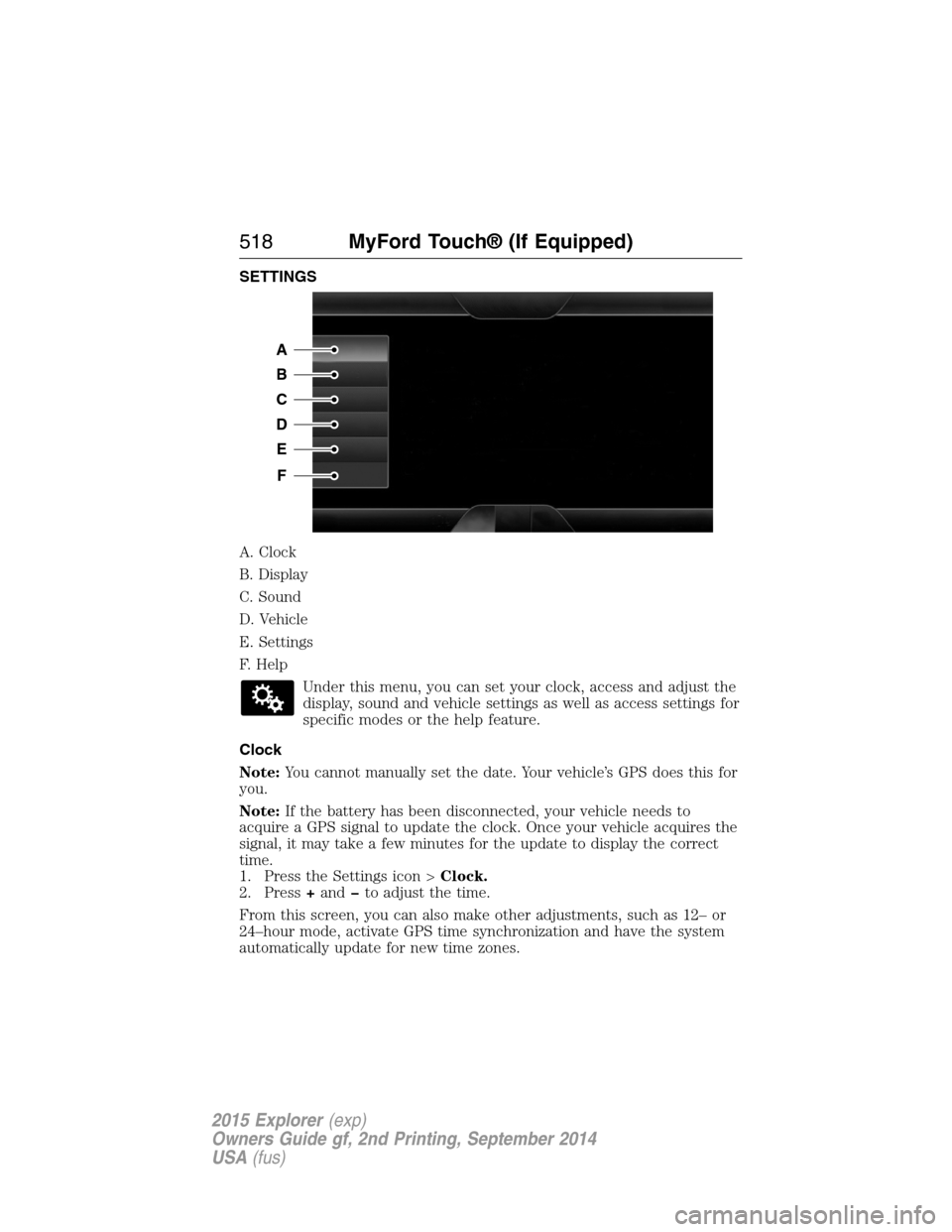 FORD EXPLORER 2015 5.G Owners Manual SETTINGS
A. Clock
B. Display
C. Sound
D. Vehicle
E. Settings
F. Help
Under this menu, you can set your clock, access and adjust the
display, sound and vehicle settings as well as access settings for
s