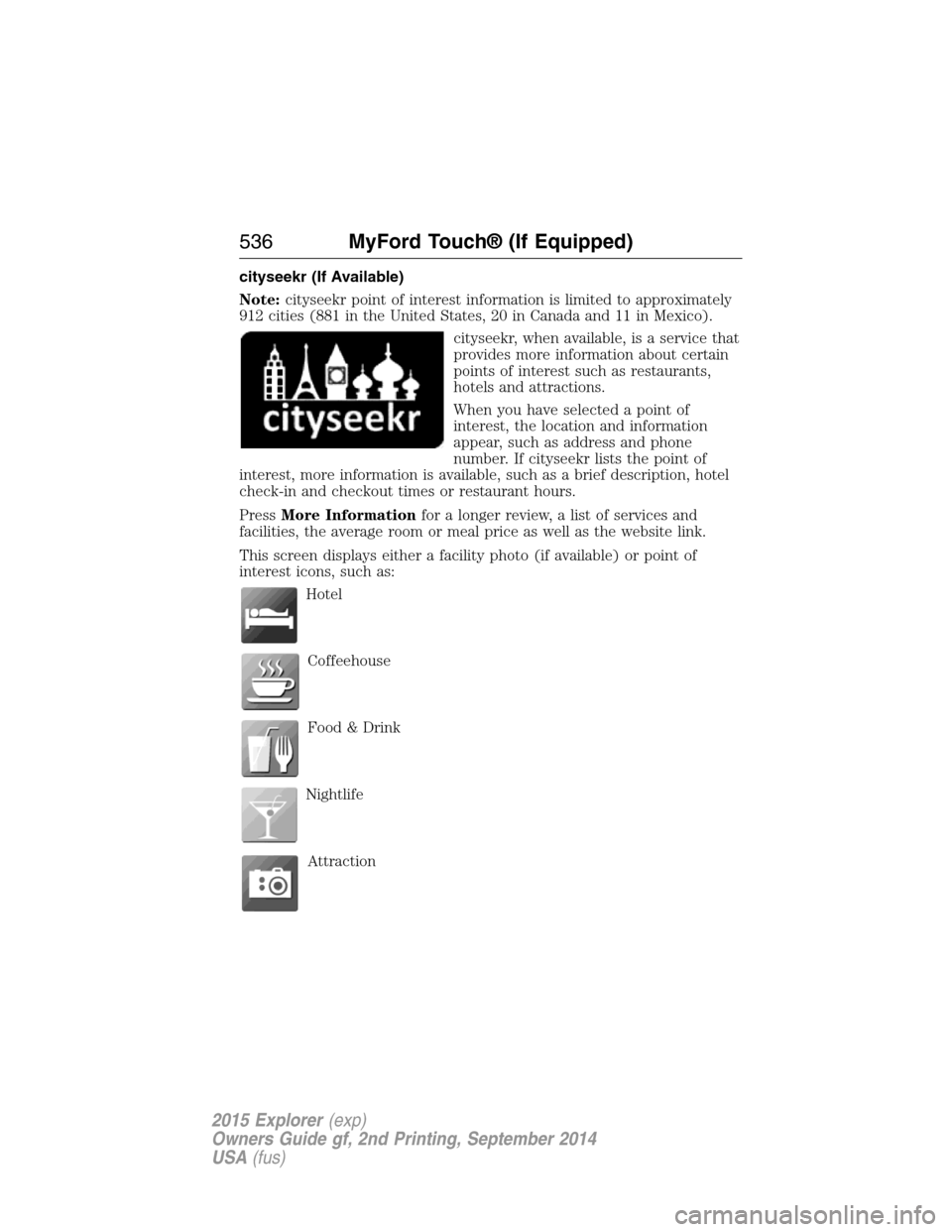 FORD EXPLORER 2015 5.G Owners Manual cityseekr (If Available)
Note:cityseekr point of interest information is limited to approximately
912 cities (881 in the United States, 20 in Canada and 11 in Mexico).
cityseekr, when available, is a 
