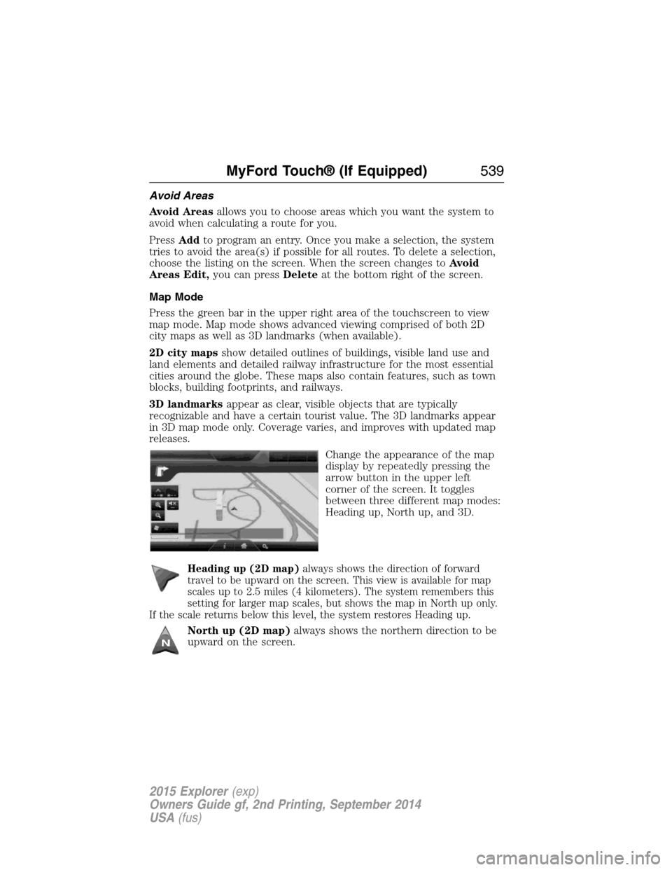 FORD EXPLORER 2015 5.G Owners Manual Avoid Areas
Avoid Areasallows you to choose areas which you want the system to
avoid when calculating a route for you.
PressAddto program an entry. Once you make a selection, the system
tries to avoid