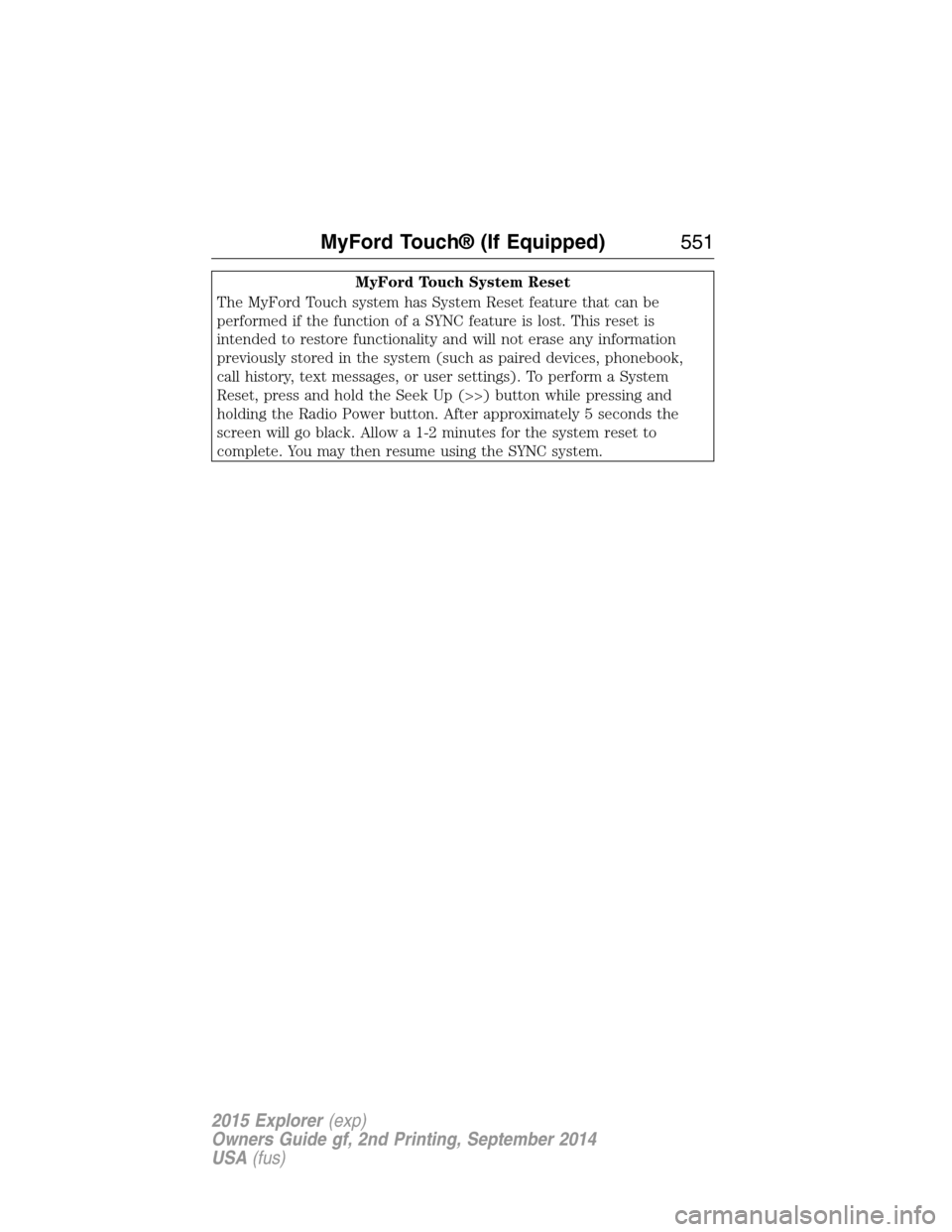 FORD EXPLORER 2015 5.G Owners Manual MyFord Touch System Reset
The MyFord Touch system has System Reset feature that can be
performed if the function of a SYNC feature is lost. This reset is
intended to restore functionality and will not