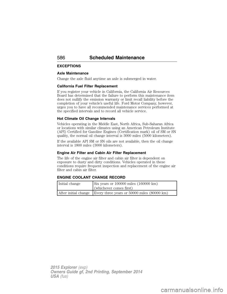 FORD EXPLORER 2015 5.G Owners Manual EXCEPTIONS
Axle Maintenance
Change the axle fluid anytime an axle is submerged in water.
California Fuel Filter Replacement
If you register your vehicle in California, the California Air Resources
Boa
