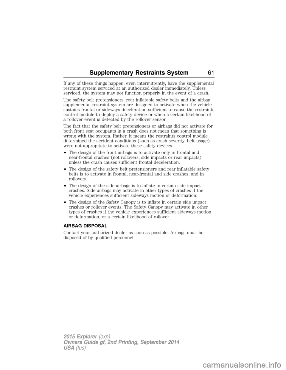 FORD EXPLORER 2015 5.G Owners Manual If any of these things happen, even intermittently, have the supplemental
restraint system serviced at an authorized dealer immediately. Unless
serviced, the system may not function properly in the ev FORD EXPLORER 2015 5.G Owners Manual If any of these things happen, even intermittently, have the supplemental
restraint system serviced at an authorized dealer immediately. Unless
serviced, the system may not function properly in the ev
