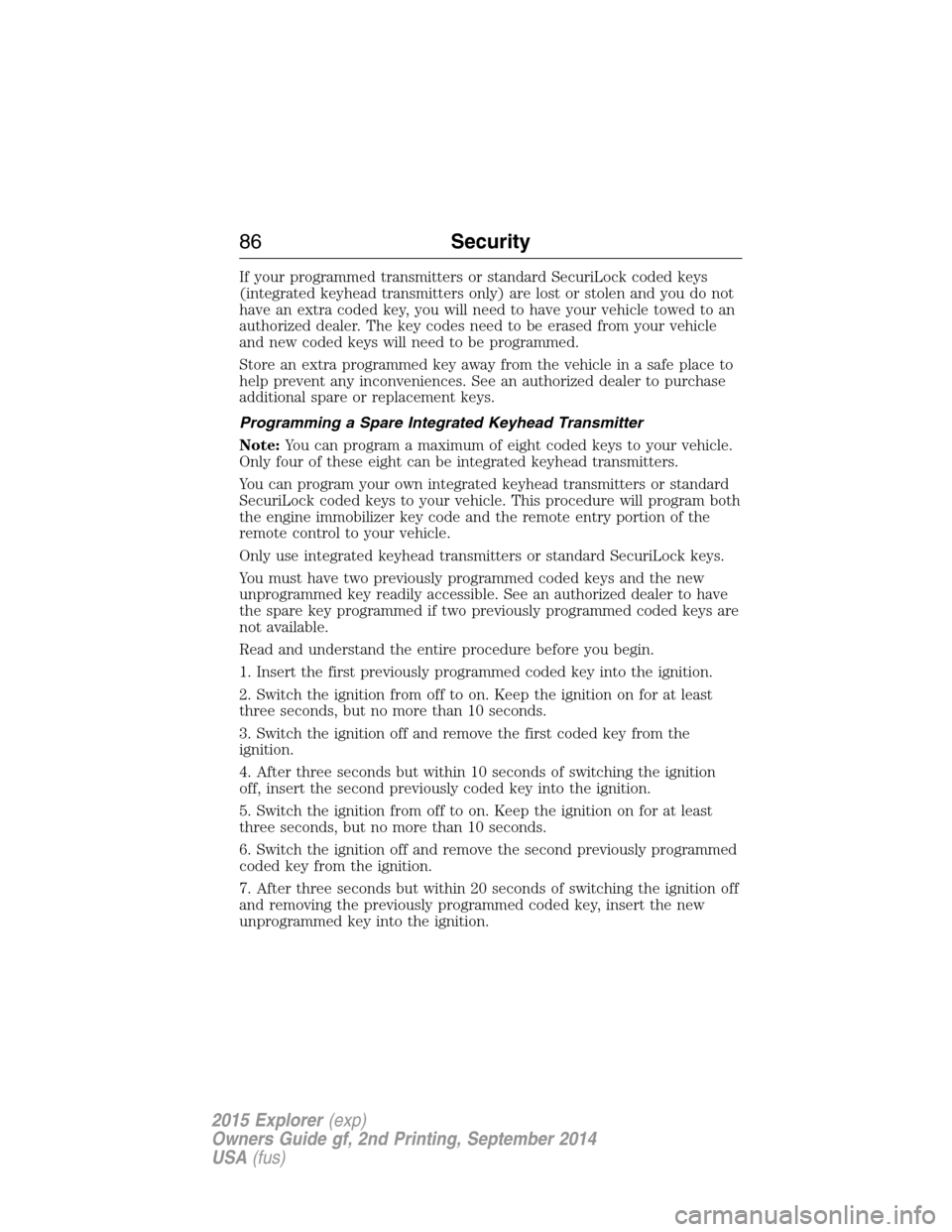 FORD EXPLORER 2015 5.G Owners Manual If your programmed transmitters or standard SecuriLock coded keys
(integrated keyhead transmitters only) are lost or stolen and you do not
have an extra coded key, you will need to have your vehicle t FORD EXPLORER 2015 5.G Owners Manual If your programmed transmitters or standard SecuriLock coded keys
(integrated keyhead transmitters only) are lost or stolen and you do not
have an extra coded key, you will need to have your vehicle t