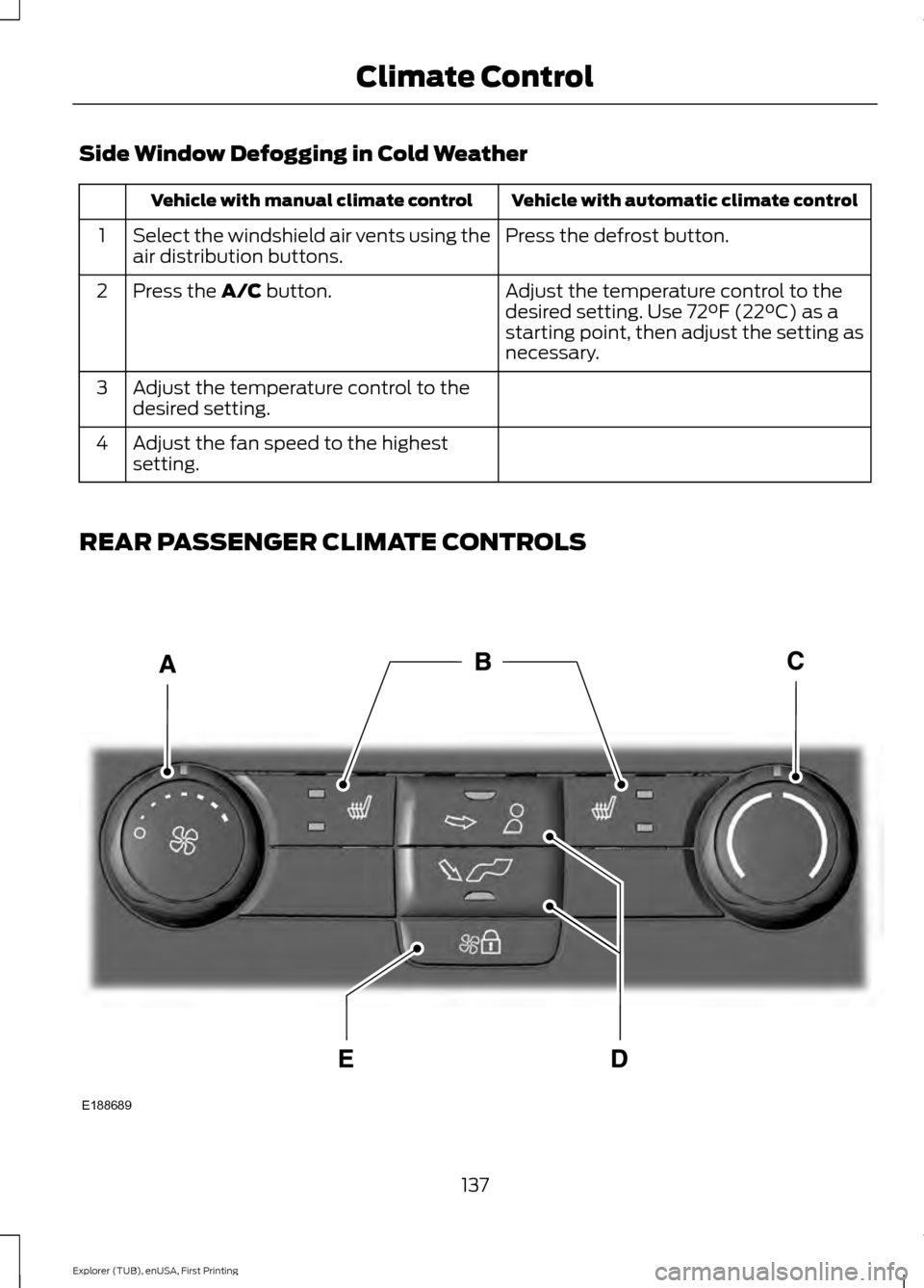 FORD EXPLORER 2016 5.G Owners Manual Side Window Defogging in Cold Weather
Vehicle with automatic climate control
Vehicle with manual climate control
Press the defrost button.
Select the windshield air vents using the
air distribution bu