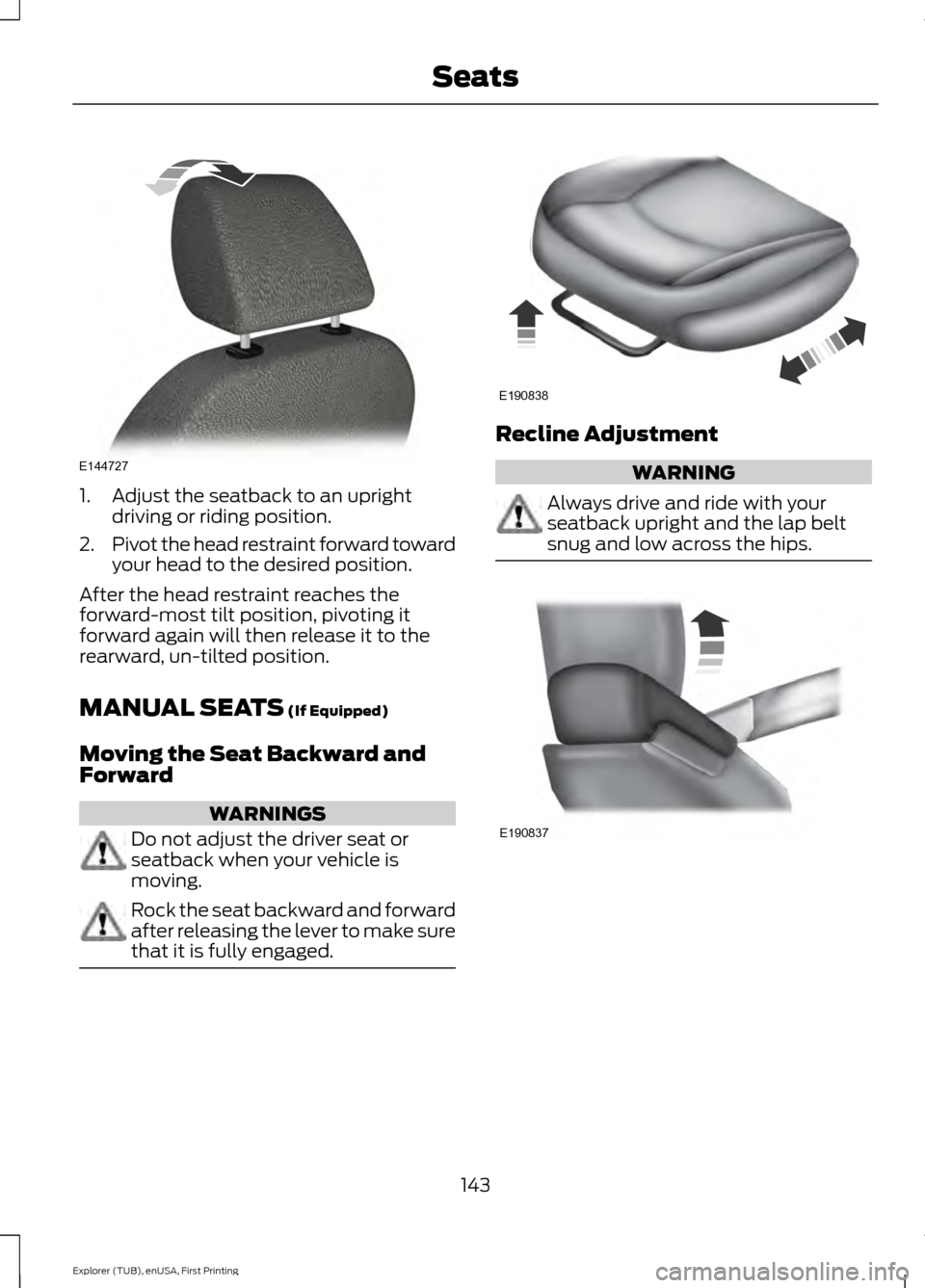 FORD EXPLORER 2016 5.G Owners Manual 1. Adjust the seatback to an upright
driving or riding position.
2. Pivot the head restraint forward toward
your head to the desired position.
After the head restraint reaches the
forward-most tilt po